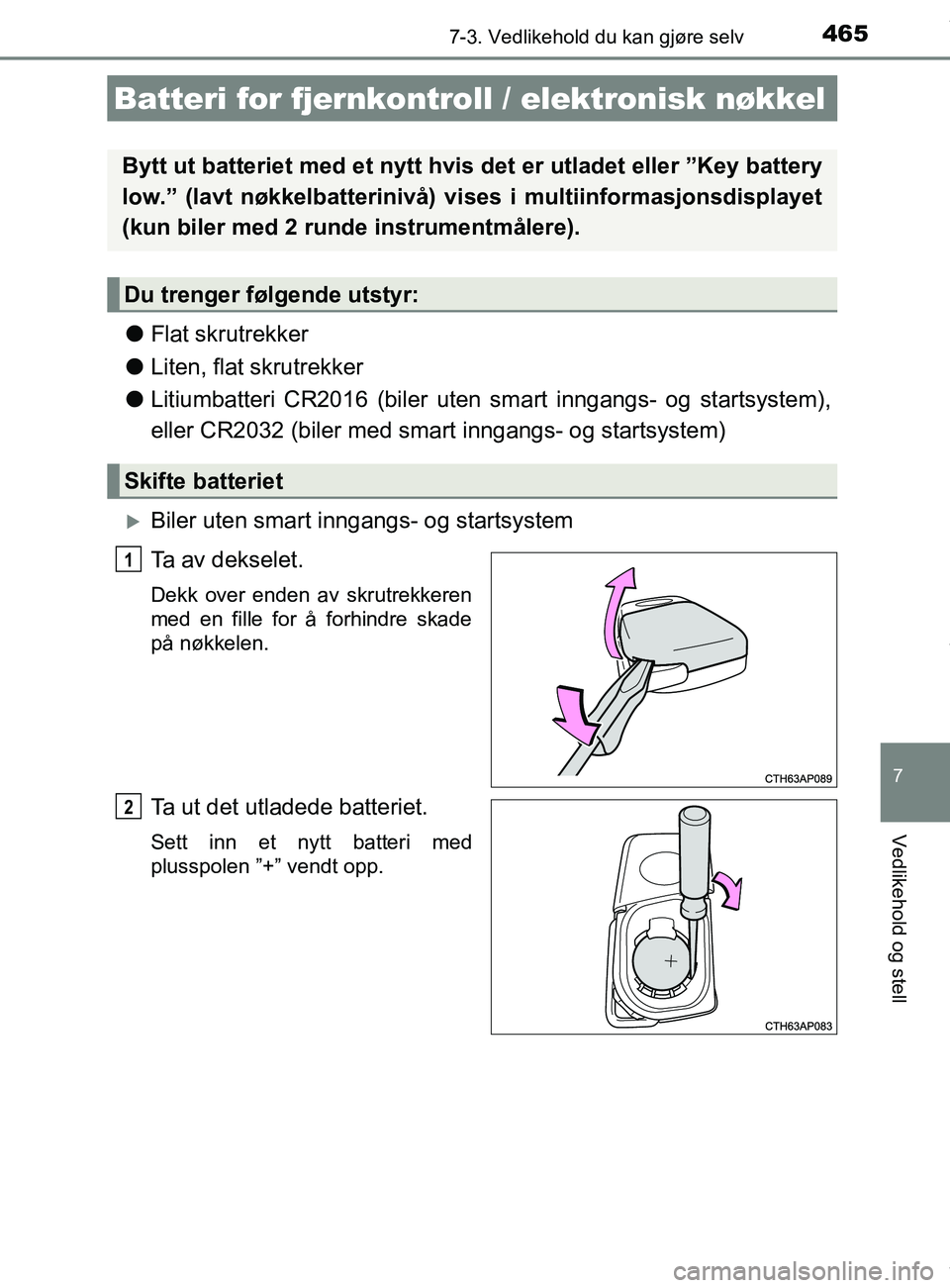 TOYOTA AURIS TOURING SPORTS 2017  Instruksjoner for bruk (in Norwegian) 4657-3. Vedlikehold du kan gjøre selv
AURIS Touring Sports (OM12L13NO)
7
Vedlikehold og stell
lFlat skrutrekker
l Liten, flat skrutrekker
l Litiumbatteri CR2016 (biler uten sm art inngangs- og starts