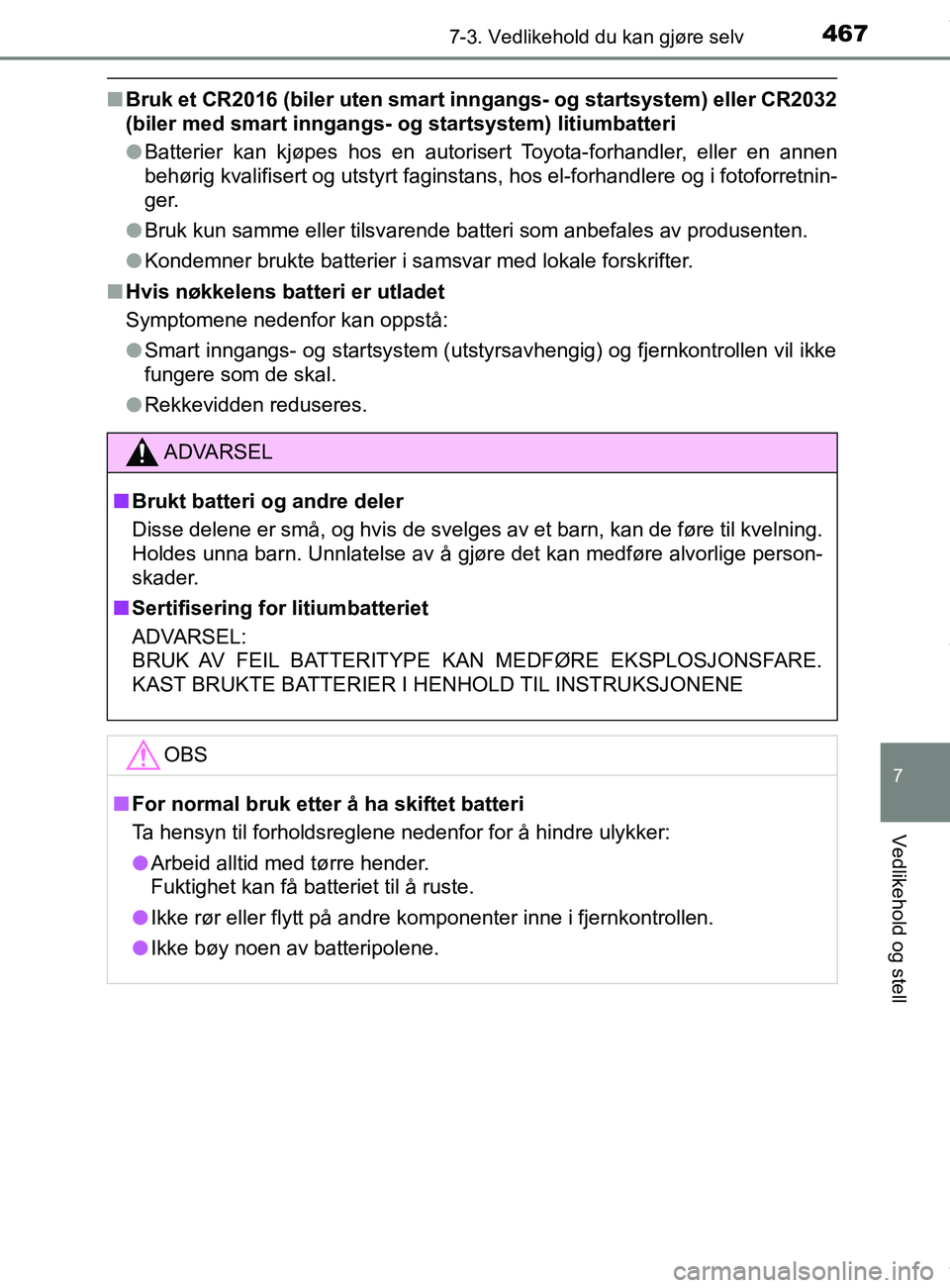 TOYOTA AURIS TOURING SPORTS 2017  Instruksjoner for bruk (in Norwegian) 4677-3. Vedlikehold du kan gjøre selv
AURIS Touring Sports (OM12L13NO)
7
Vedlikehold og stell
nBruk et CR2016 (biler uten smart inngangs- og startsystem) eller CR2032
(biler med smart inngangs- og st