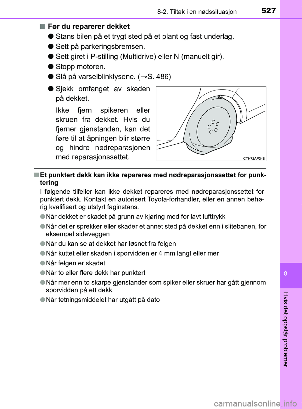 TOYOTA AURIS TOURING SPORTS 2017  Instruksjoner for bruk (in Norwegian) 5278-2. Tiltak i en nødssituasjon
AURIS Touring Sports (OM12L13NO)
8
Hvis det oppstår problemer
nFør du reparerer dekket
lStans bilen på et trygt sted på et plant og fast underlag.
l Sett på par