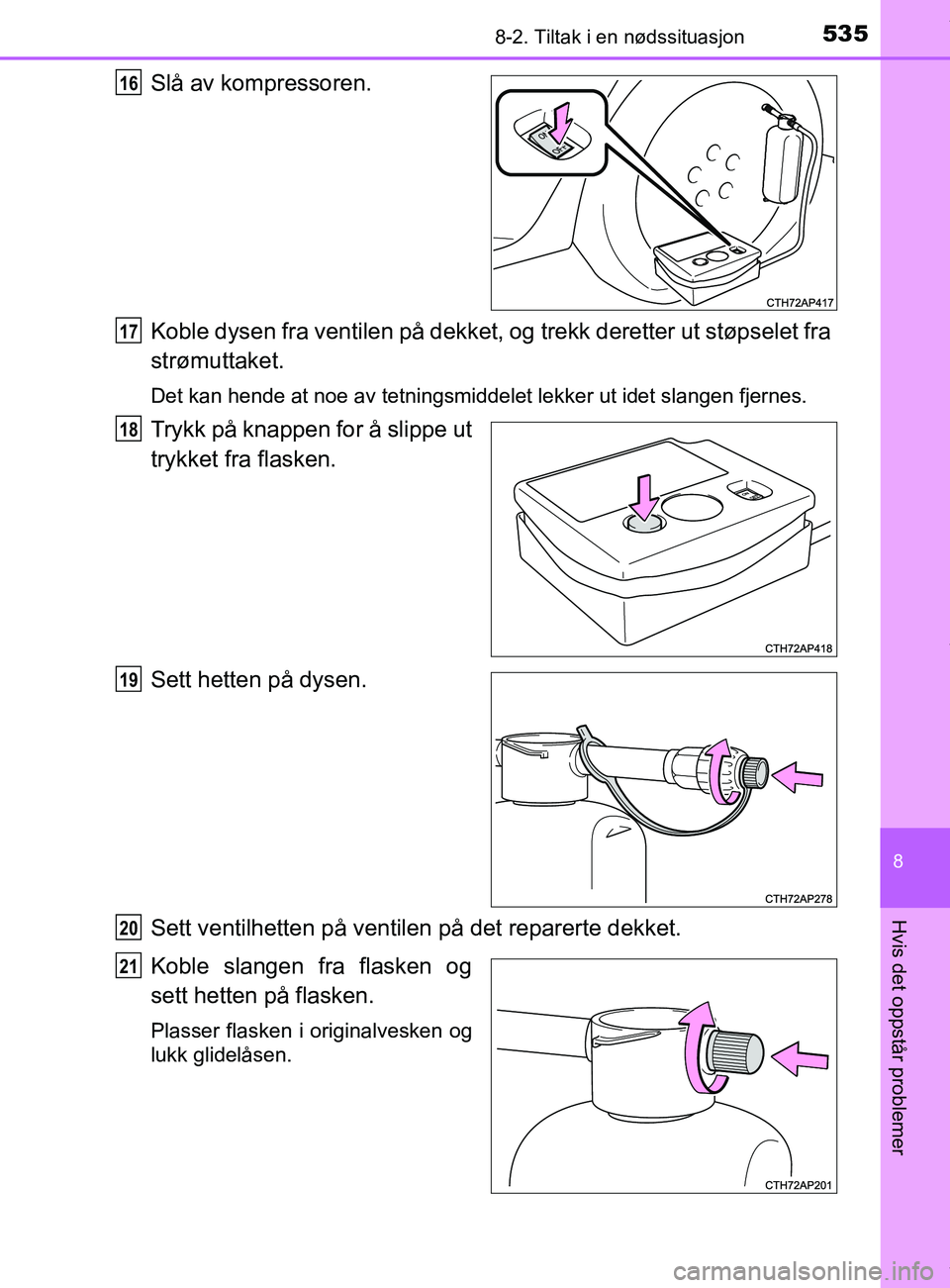 TOYOTA AURIS TOURING SPORTS 2017  Instruksjoner for bruk (in Norwegian) 5358-2. Tiltak i en nødssituasjon
AURIS Touring Sports (OM12L13NO)
8
Hvis det oppstår problemer
Slå av kompressoren.
Koble dysen fra ventilen på dekket, og trekk deretter ut støpselet fra
strømu