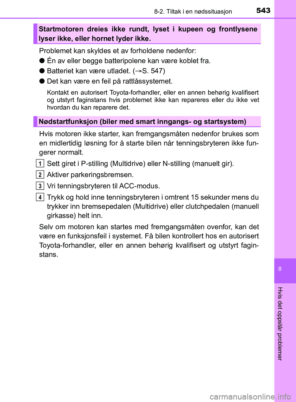 TOYOTA AURIS TOURING SPORTS 2017 Instruksjoner for bruk (in Norwegian) 5438-2. Tiltak i en nødssituasjon
AURIS Touring Sports (OM12L13NO)
8
Hvis det oppstår problemer
Problemet kan skyldes et av forholdene nedenfor:
lÉn av eller begge batteripolene kan være koblet fr TOYOTA AURIS TOURING SPORTS 2017 Instruksjoner for bruk (in Norwegian) 5438-2. Tiltak i en nødssituasjon
AURIS Touring Sports (OM12L13NO)
8
Hvis det oppstår problemer
Problemet kan skyldes et av forholdene nedenfor:
lÉn av eller begge batteripolene kan være koblet fr