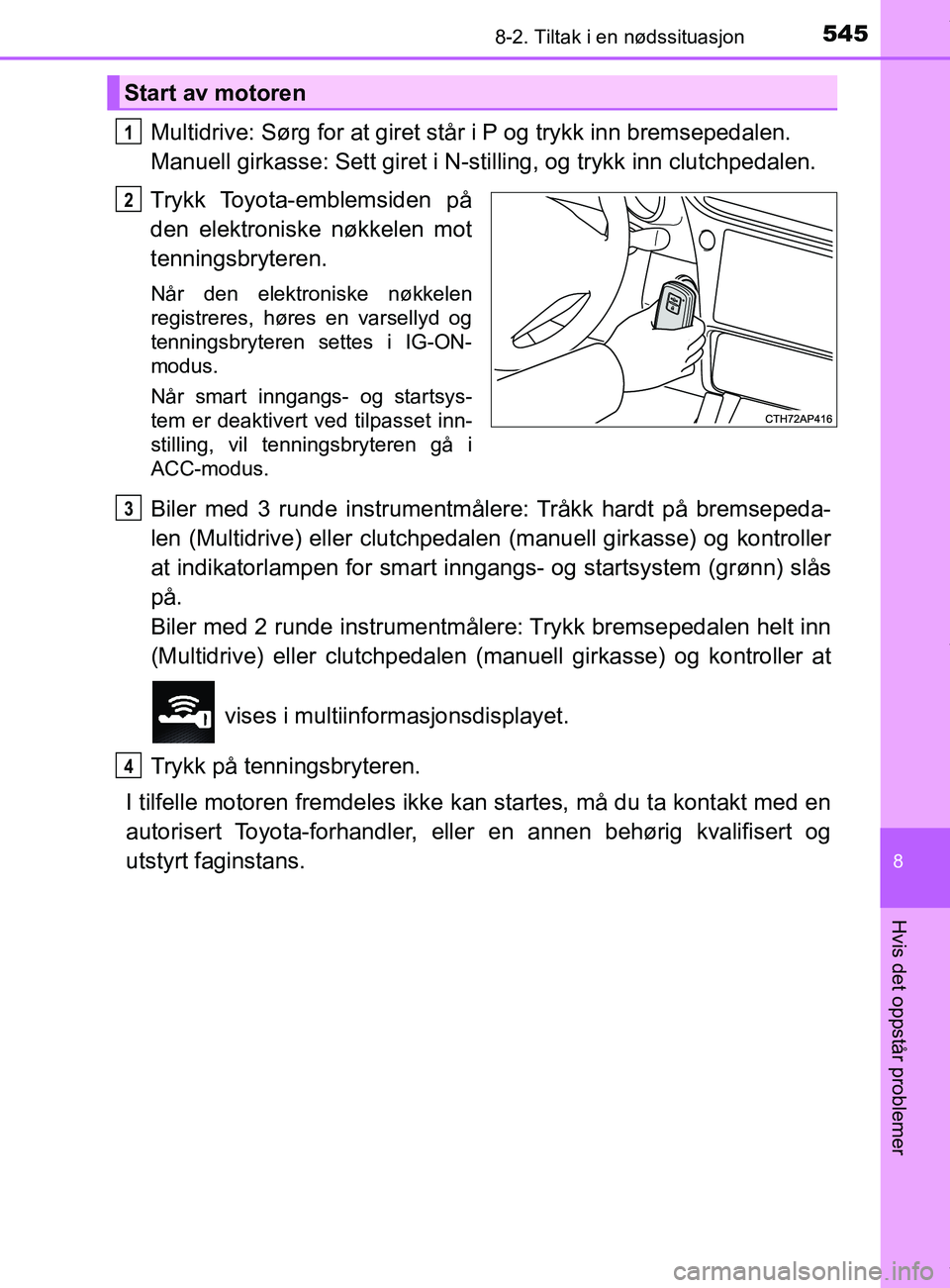 TOYOTA AURIS TOURING SPORTS 2017 Instruksjoner for bruk (in Norwegian) 5458-2. Tiltak i en nødssituasjon
AURIS Touring Sports (OM12L13NO)
8
Hvis det oppstår problemer
Multidrive: Sørg for at giret står i P og trykk inn bremsepedalen.
Manuell girkasse: Sett giret i N TOYOTA AURIS TOURING SPORTS 2017 Instruksjoner for bruk (in Norwegian) 5458-2. Tiltak i en nødssituasjon
AURIS Touring Sports (OM12L13NO)
8
Hvis det oppstår problemer
Multidrive: Sørg for at giret står i P og trykk inn bremsepedalen.
Manuell girkasse: Sett giret i N