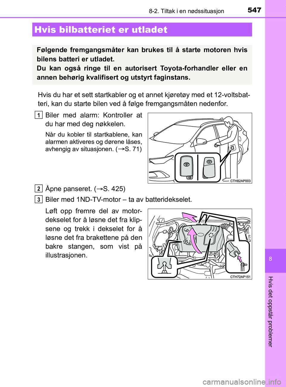 TOYOTA AURIS TOURING SPORTS 2017 Instruksjoner for bruk (in Norwegian) 5478-2. Tiltak i en nødssituasjon
AURIS Touring Sports (OM12L13NO)
8
Hvis det oppstår problemer
Hvis du har et sett startkabler og et annet kjøretøy med et 12-voltsbat-
teri, kan du starte bilen v TOYOTA AURIS TOURING SPORTS 2017 Instruksjoner for bruk (in Norwegian) 5478-2. Tiltak i en nødssituasjon
AURIS Touring Sports (OM12L13NO)
8
Hvis det oppstår problemer
Hvis du har et sett startkabler og et annet kjøretøy med et 12-voltsbat-
teri, kan du starte bilen v