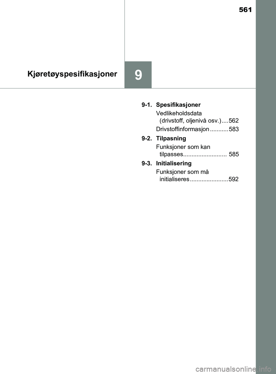 TOYOTA AURIS TOURING SPORTS 2017  Instruksjoner for bruk (in Norwegian) 561
9Kjøretøyspesifikasjoner
AURIS Touring Sports (OM12L13NO)9-1. Spesifikasjoner
Vedlikeholdsdata (drivstoff, oljenivå osv.) .... 562
Drivstoffinformasjon ........... 583
9-2. Tilpasning Funksjone