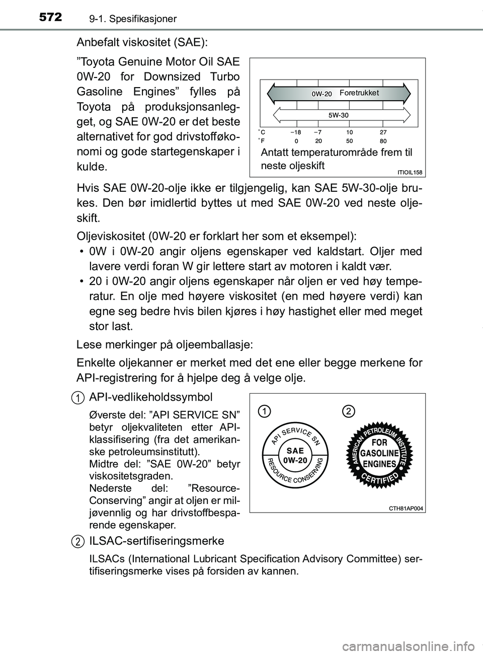 TOYOTA AURIS TOURING SPORTS 2017  Instruksjoner for bruk (in Norwegian) 5729-1. Spesifikasjoner
AURIS Touring Sports (OM12L13NO)
Anbefalt viskositet (SAE):
”Toyota Genuine Motor Oil SAE
0W-20 for Downsized Turbo
Gasoline Engines” fylles på
Toyota på produksjonsanleg