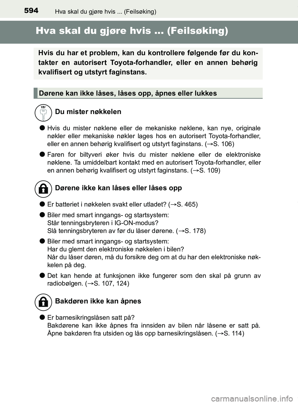 TOYOTA AURIS TOURING SPORTS 2017  Instruksjoner for bruk (in Norwegian) 594
AURIS Touring Sports (OM12L13NO)
Hva skal du gjøre hvis ... (Feilsøking)
Hva skal du gjøre hvis ... (Feilsøking)
lHvis du mister nøklene eller de mekaniske nøklene, kan nye, originale
nøkle