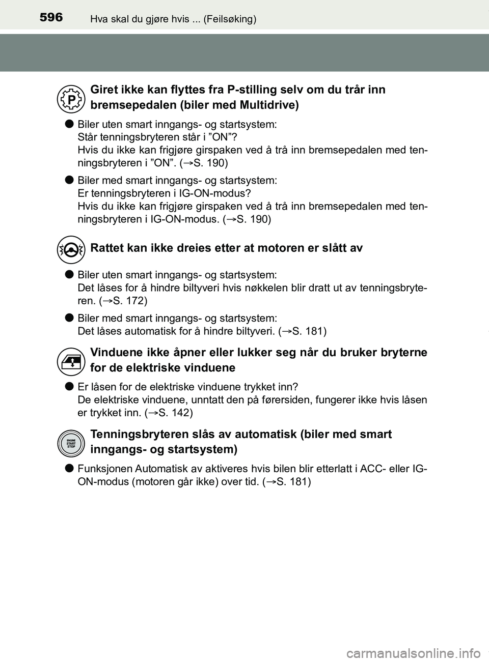 TOYOTA AURIS TOURING SPORTS 2017  Instruksjoner for bruk (in Norwegian) 596Hva skal du gjøre hvis ... (Feilsøking)
AURIS Touring Sports (OM12L13NO)
lBiler uten smart inngangs- og startsystem: 
Står tenningsbryteren står i ”ON”?
Hvis du ikke kan frigjøre girspaken