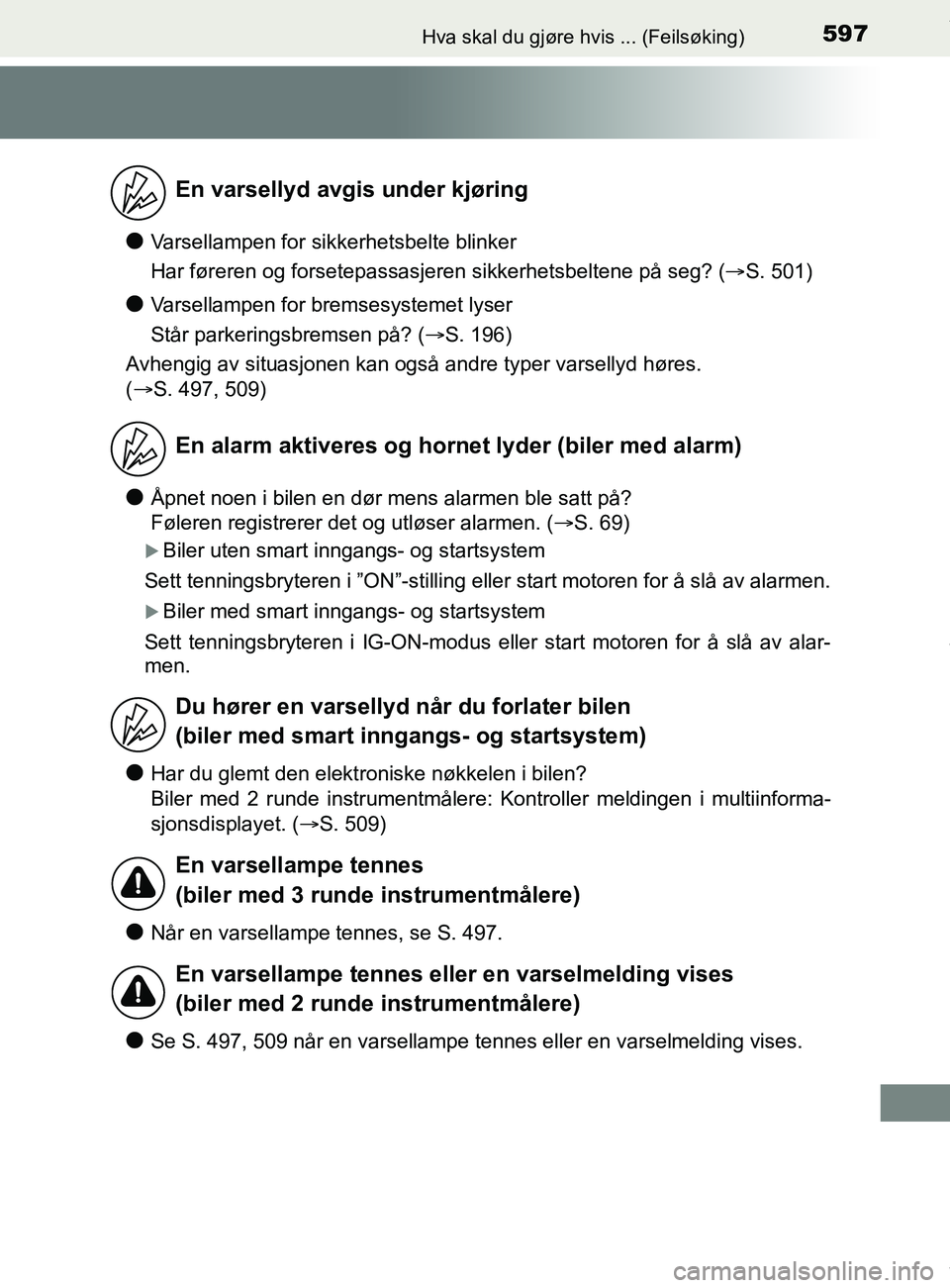 TOYOTA AURIS TOURING SPORTS 2017  Instruksjoner for bruk (in Norwegian) 597Hva skal du gjøre hvis ... (Feilsøking)
AURIS Touring Sports (OM12L13NO)
lVarsellampen for sikkerhetsbelte blinker
Har føreren og forsetepassasjeren sikkerhetsbeltene på seg? (S. 501)
lVarse