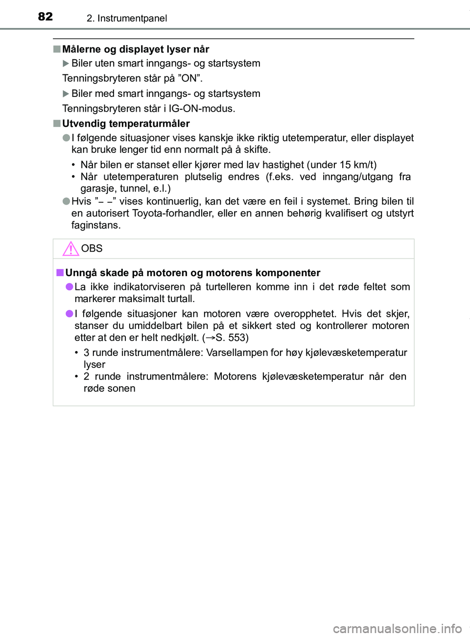 TOYOTA AURIS TOURING SPORTS 2017  Instruksjoner for bruk (in Norwegian) 822. Instrumentpanel
AURIS Touring Sports (OM12L13NO)
nMålerne og displayet lyser når
Biler uten smart inngangs- og startsystem
Tenningsbryteren står på ”ON”.
Biler med smart inngangs- o