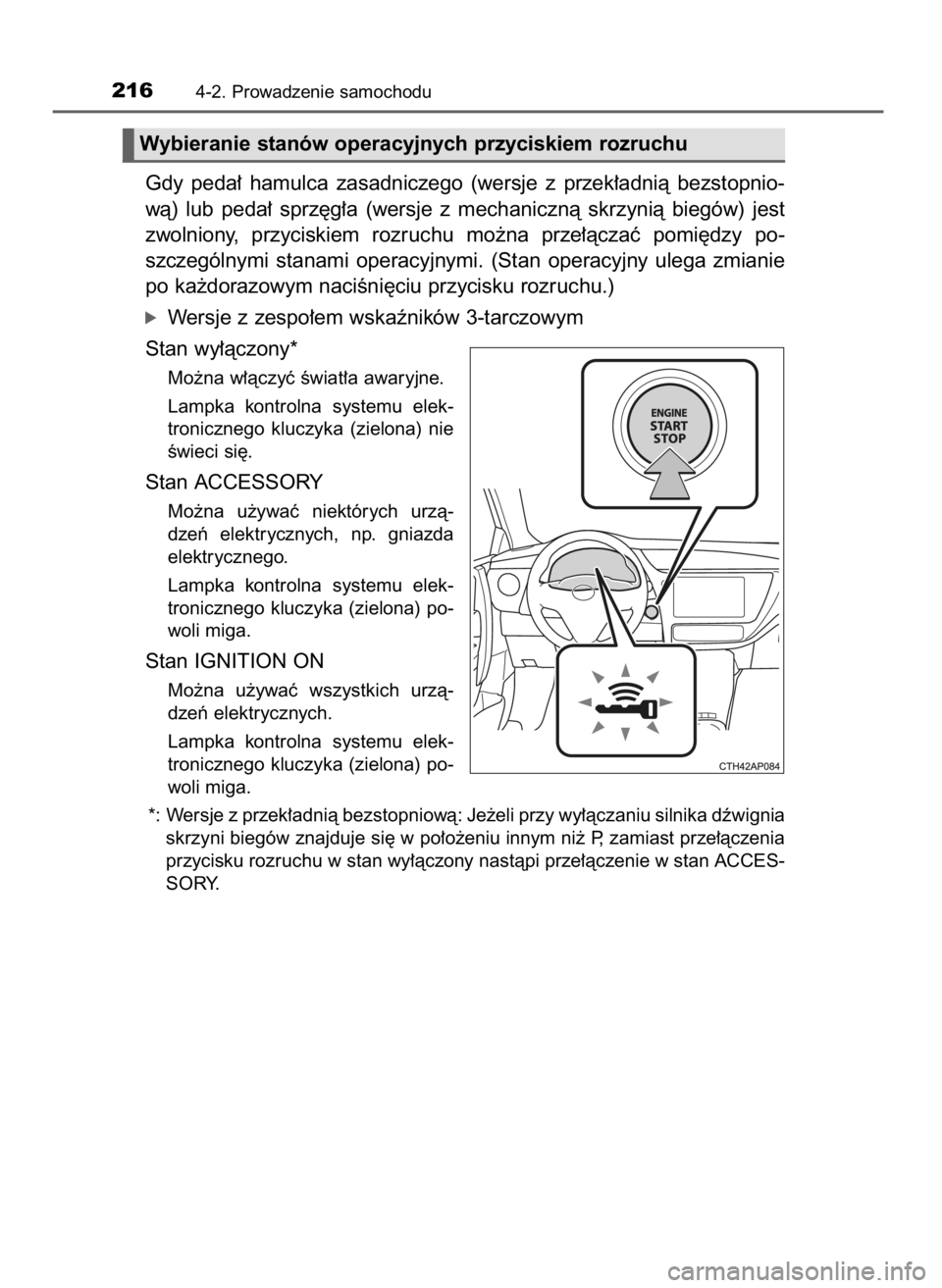 TOYOTA AURIS TOURING SPORTS 2017  Instrukcja obsługi (in Polish) Gdy  peda∏  hamulca  zasadniczego  (wersje  z przek∏adnià  bezstopnio-
wà)  lub  peda∏  sprz´g∏a  (wersje  z mechanicznà  skrzynià  biegów)  jest
zwolniony,  przyciskiem  rozruchu  mo˝n