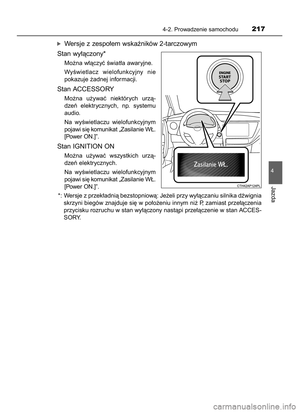 TOYOTA AURIS TOURING SPORTS 2017  Instrukcja obsługi (in Polish) óWersje z zespo∏em wskaêników 2-tarczowym
Stan wy∏àczony*
Mo˝na w∏àczyç Êwiat∏a awaryjne.
WyÊwietlacz  wielofunkcyjny  nie
pokazuje ˝adnej informacji.
Stan ACCESSORY
Mo˝na  u˝ywaç