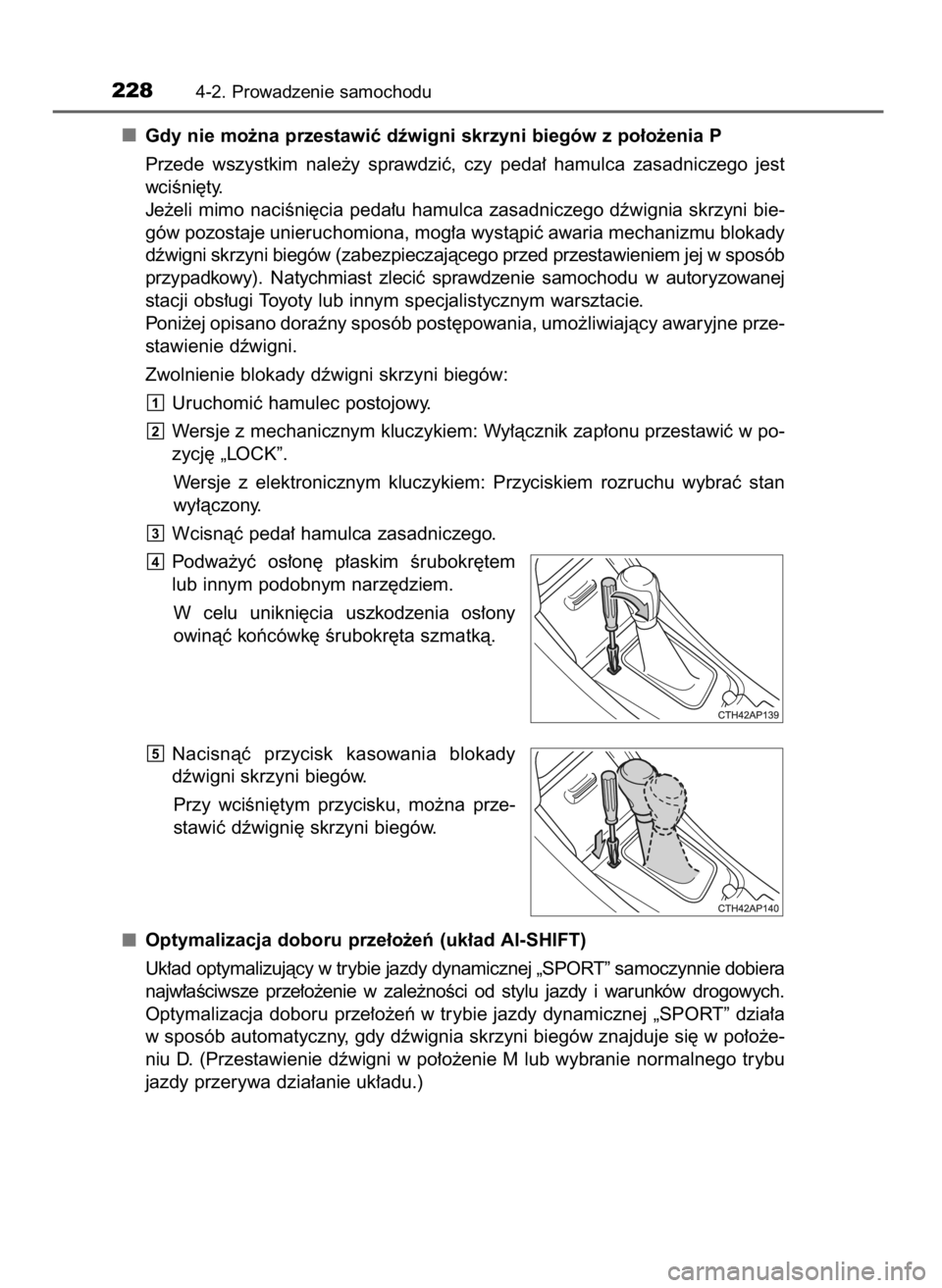 TOYOTA AURIS TOURING SPORTS 2017  Instrukcja obsługi (in Polish) Gdy nie mo˝na przestawiç dêwigni skrzyni biegów z po∏o˝enia P
Przede  wszystkim  nale˝y  sprawdziç,  czy  peda∏  hamulca  zasadniczego  jest
wciÊni´ty.
Je˝eli mimo naciÊni´cia peda∏u