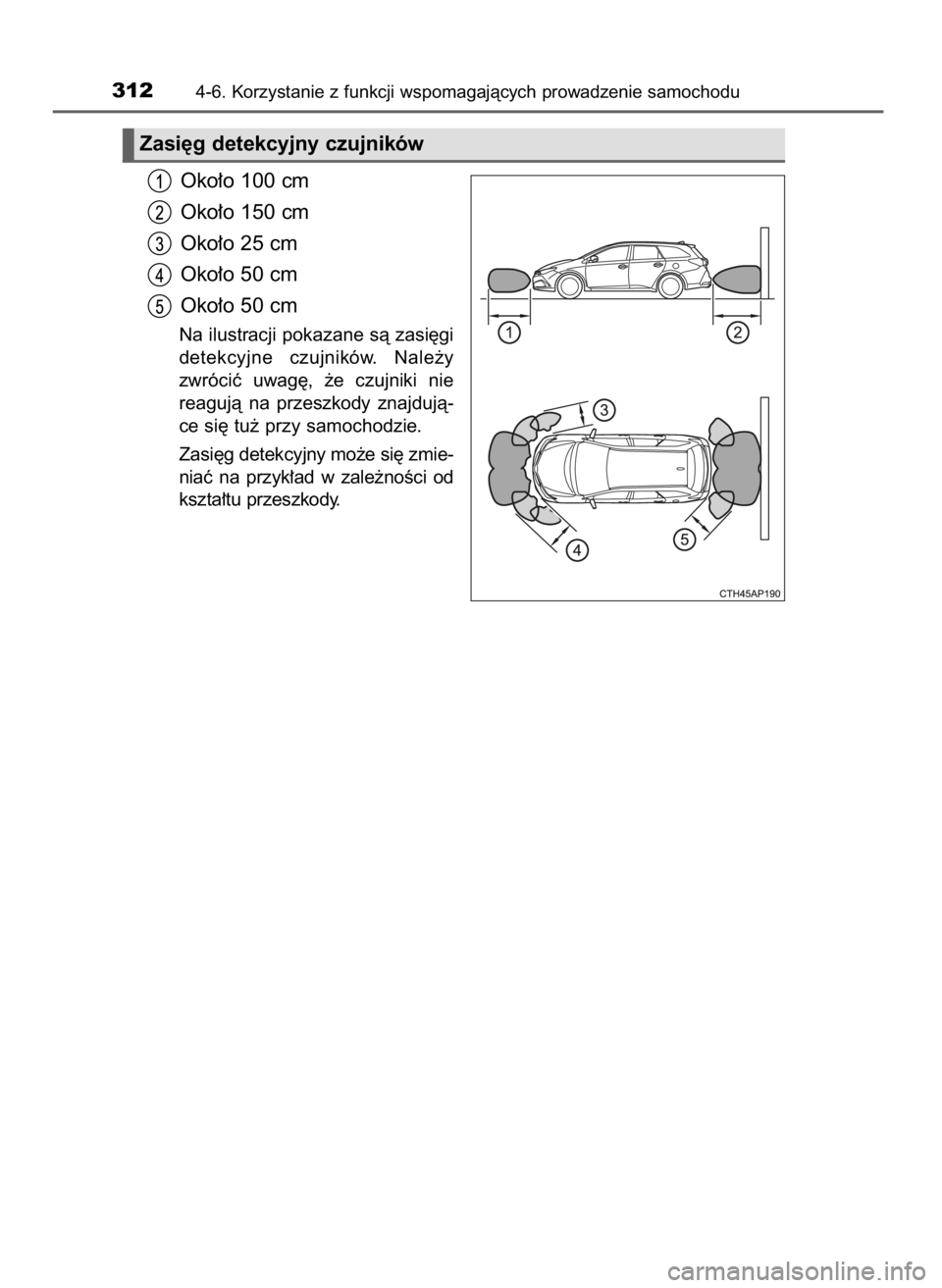 TOYOTA AURIS TOURING SPORTS 2017 Instrukcja obsługi (in Polish) Oko∏o 100 cm
Oko∏o 150 cm
Oko∏o 25 cm
Oko∏o 50 cm
Oko∏o 50 cm
Na ilustracji pokazane sà zasi´gi
detekcyjne czujników. Nale˝y
zwróciç uwag´, ˝e czujniki nie
reagujà na przes TOYOTA AURIS TOURING SPORTS 2017 Instrukcja obsługi (in Polish) Oko∏o 100 cm
Oko∏o 150 cm
Oko∏o 25 cm
Oko∏o 50 cm
Oko∏o 50 cm
Na ilustracji pokazane sà zasi´gi
detekcyjne czujników. Nale˝y
zwróciç uwag´, ˝e czujniki nie
reagujà na przes