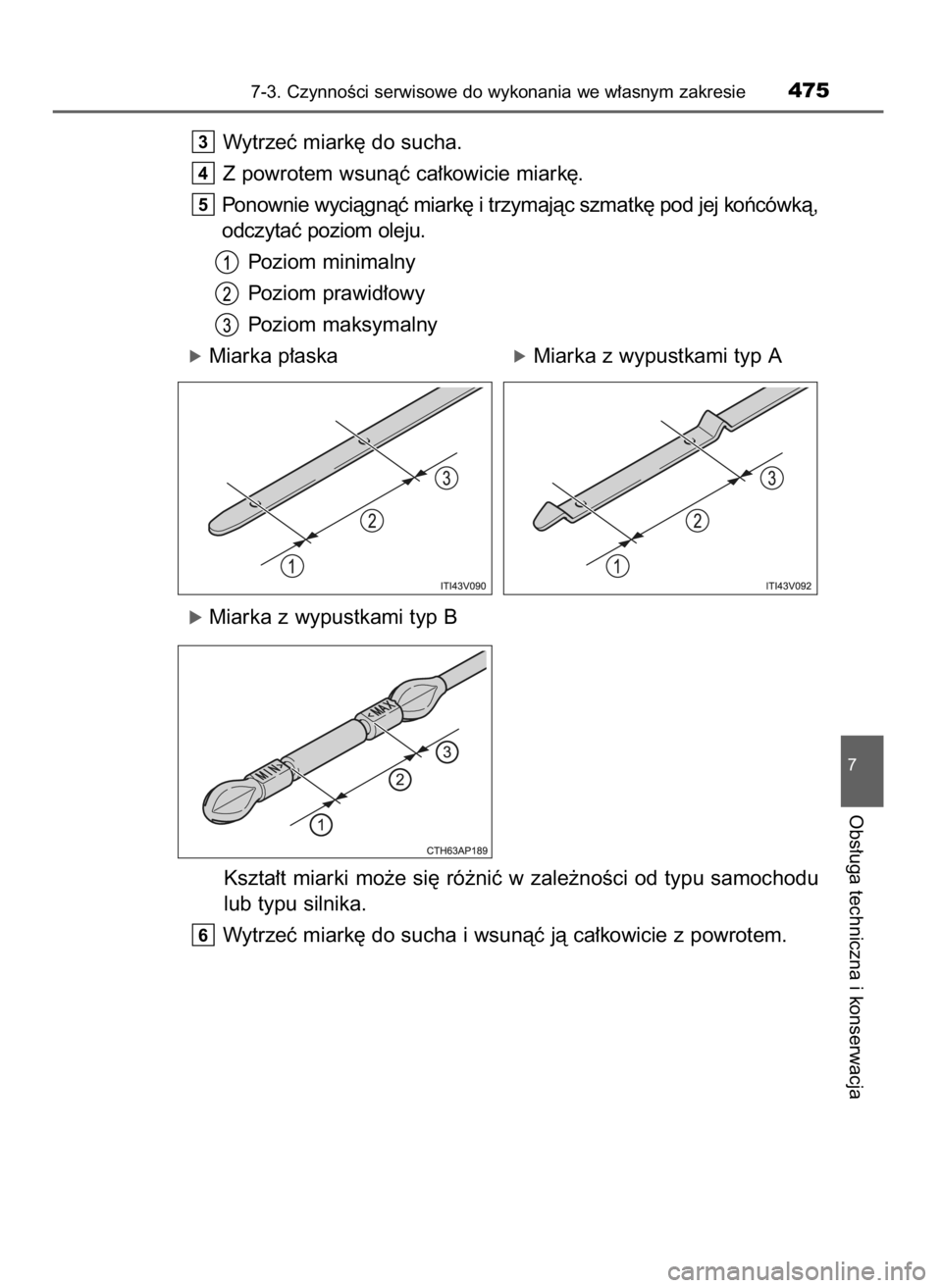 TOYOTA AURIS TOURING SPORTS 2017  Instrukcja obsługi (in Polish) Wytrzeç miark´ do sucha.
Z powrotem wsunàç ca∏kowicie miark´.
Ponownie wyciàgnàç miark´ i trzymajàc szmatk´ pod jej koƒcówkà,
odczytaç poziom oleju.
Poziom minimalny
Poziom prawid∏o