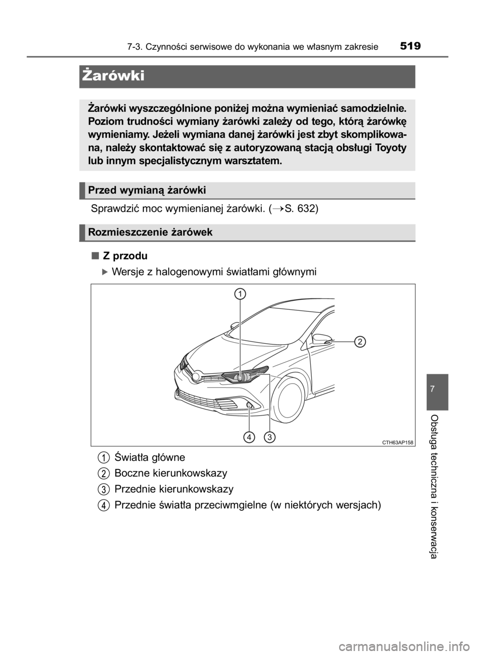 TOYOTA AURIS TOURING SPORTS 2017  Instrukcja obsługi (in Polish) Sprawdziç moc wymienianej ˝arówki. (S. 632)
Z przodu
óWersje z halogenowymi Êwiat∏ami g∏ównymi
Âwiat∏a g∏ówne
Boczne kierunkowskazy
Przednie kierunkowskazy
Przednie Êwiat∏a przeciw