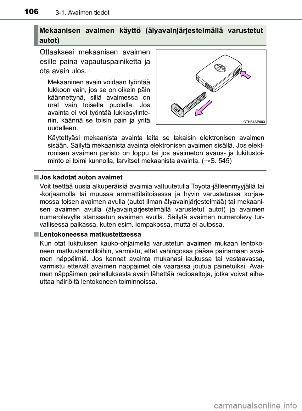 TOYOTA AURIS TOURING SPORTS 2017 Omistajan Käsikirja (in Finnish) 1063-1. Avaimen tiedot
OM12L13FI
Ottaaksesi mekaanisen avaimen
esille paina vapautuspainiketta ja
ota avain ulos.
Mekaaninen avain voidaan työntää
lukkoon vain, jos se on oikein päin
käännettyn TOYOTA AURIS TOURING SPORTS 2017 Omistajan Käsikirja (in Finnish) 1063-1. Avaimen tiedot
OM12L13FI
Ottaaksesi mekaanisen avaimen
esille paina vapautuspainiketta ja
ota avain ulos.
Mekaaninen avain voidaan työntää
lukkoon vain, jos se on oikein päin
käännettyn