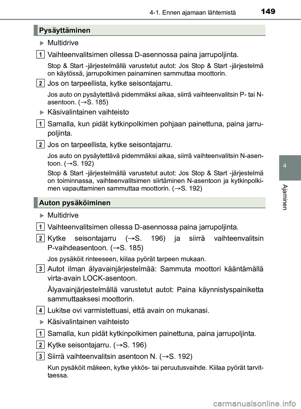 TOYOTA AURIS TOURING SPORTS 2017 Omistajan Käsikirja (in Finnish) 1494-1. Ennen ajamaan lähtemistä
OM12L13FI
4
Ajaminen
Multidrive
Vaihteenvalitsimen ollessa D-asennossa paina jarrupoljinta.
Stop & Start -järjestelmällä varustetut autot: Jos Stop & Start -j TOYOTA AURIS TOURING SPORTS 2017 Omistajan Käsikirja (in Finnish) 1494-1. Ennen ajamaan lähtemistä
OM12L13FI
4
Ajaminen
Multidrive
Vaihteenvalitsimen ollessa D-asennossa paina jarrupoljinta.
Stop & Start -järjestelmällä varustetut autot: Jos Stop & Start -j