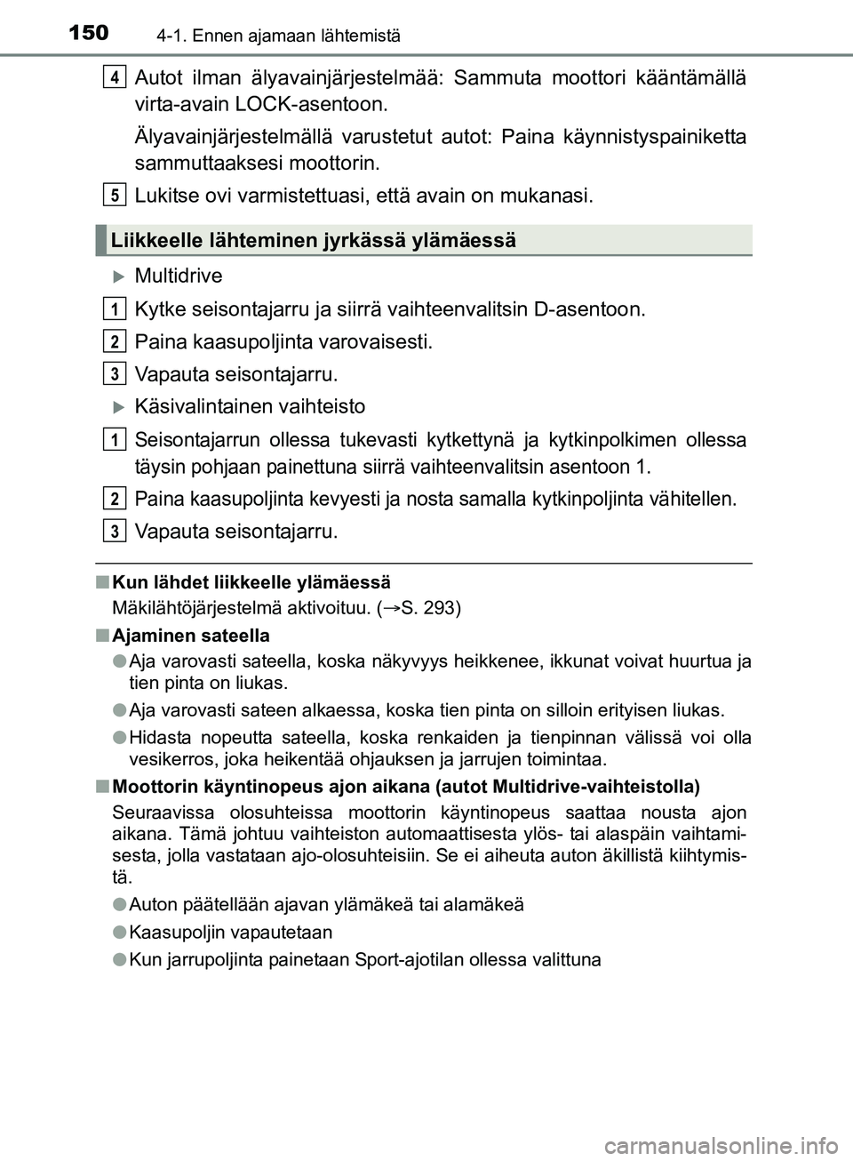 TOYOTA AURIS TOURING SPORTS 2017 Omistajan Käsikirja (in Finnish) 1504-1. Ennen ajamaan lähtemistä
OM12L13FI
Autot ilman älyavainjärjestelmää: Sammuta moottori kääntämällä
virta-avain LOCK-asentoon.
Älyavainjärjestelmällä varustetut autot: Paina käy TOYOTA AURIS TOURING SPORTS 2017 Omistajan Käsikirja (in Finnish) 1504-1. Ennen ajamaan lähtemistä
OM12L13FI
Autot ilman älyavainjärjestelmää: Sammuta moottori kääntämällä
virta-avain LOCK-asentoon.
Älyavainjärjestelmällä varustetut autot: Paina käy