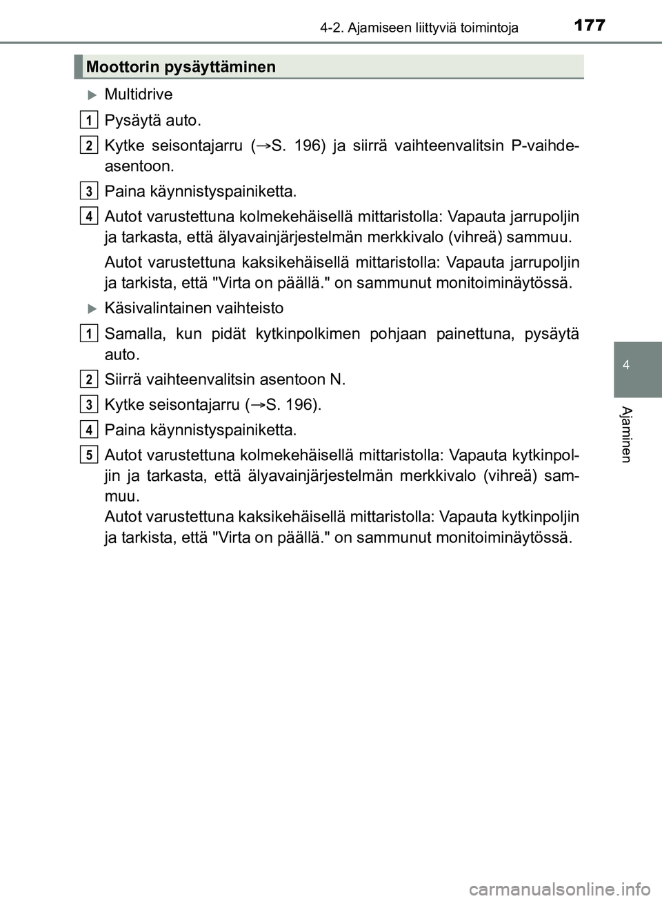 TOYOTA AURIS TOURING SPORTS 2017 Omistajan Käsikirja (in Finnish) 1774-2. Ajamiseen liittyviä toimintoja
OM12L13FI
4
Ajaminen
Multidrive
Pysäytä auto.
Kytke seisontajarru (S. 196) ja siirrä vaihteenvalitsin P-vaihde-
asentoon.
Paina käynnistyspainiketta.
TOYOTA AURIS TOURING SPORTS 2017 Omistajan Käsikirja (in Finnish) 1774-2. Ajamiseen liittyviä toimintoja
OM12L13FI
4
Ajaminen
Multidrive
Pysäytä auto.
Kytke seisontajarru (S. 196) ja siirrä vaihteenvalitsin P-vaihde-
asentoon.
Paina käynnistyspainiketta.