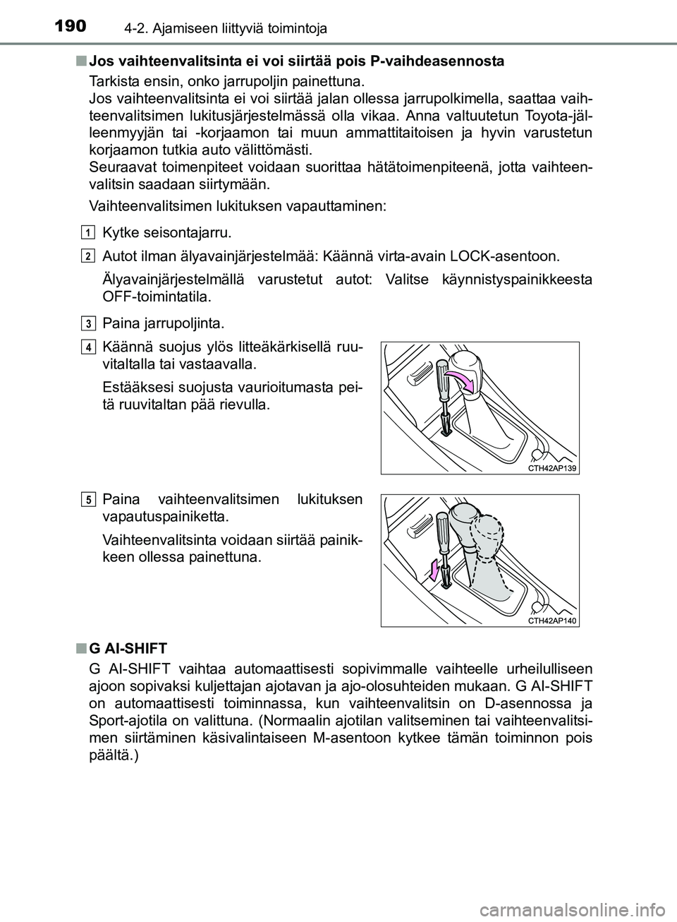 TOYOTA AURIS TOURING SPORTS 2017 Omistajan Käsikirja (in Finnish) 1904-2. Ajamiseen liittyviä toimintoja
OM12L13FIn
Jos vaihteenvalitsinta ei voi siirtää pois P-vaihdeasennosta
Tarkista ensin, onko jarrupoljin painettuna.
Jos vaihteenvalitsinta ei voi siirtää j TOYOTA AURIS TOURING SPORTS 2017 Omistajan Käsikirja (in Finnish) 1904-2. Ajamiseen liittyviä toimintoja
OM12L13FIn
Jos vaihteenvalitsinta ei voi siirtää pois P-vaihdeasennosta
Tarkista ensin, onko jarrupoljin painettuna.
Jos vaihteenvalitsinta ei voi siirtää j