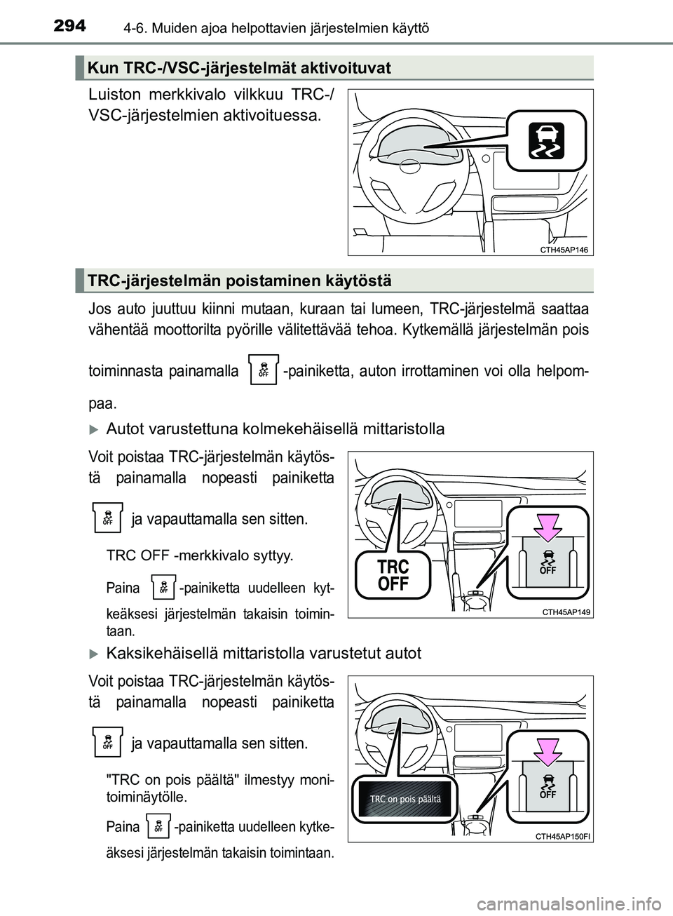 TOYOTA AURIS TOURING SPORTS 2017  Omistajan Käsikirja (in Finnish) 2944-6. Muiden ajoa helpottavien järjestelmien käyttö
OM12L13FI
Luiston merkkivalo vilkkuu TRC-/
VSC-järjestelmien aktivoituessa.
Jos auto juuttuu kiinni mutaan, kuraan tai lumeen, TRC-järjestelm
