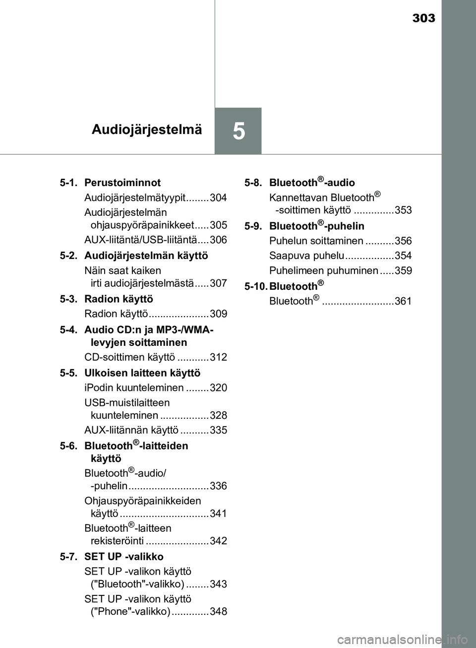 TOYOTA AURIS TOURING SPORTS 2017 Omistajan Käsikirja (in Finnish) 303
5Audiojärjestelmä
OM12L13FI5-1. Perustoiminnot
Audiojärjestelmätyypit........ 304
Audiojärjestelmän ohjauspyöräpainikkeet ..... 305
AUX-liitäntä/USB-liitäntä.... 306
5-2. Audiojärjest TOYOTA AURIS TOURING SPORTS 2017 Omistajan Käsikirja (in Finnish) 303
5Audiojärjestelmä
OM12L13FI5-1. Perustoiminnot
Audiojärjestelmätyypit........ 304
Audiojärjestelmän ohjauspyöräpainikkeet ..... 305
AUX-liitäntä/USB-liitäntä.... 306
5-2. Audiojärjest