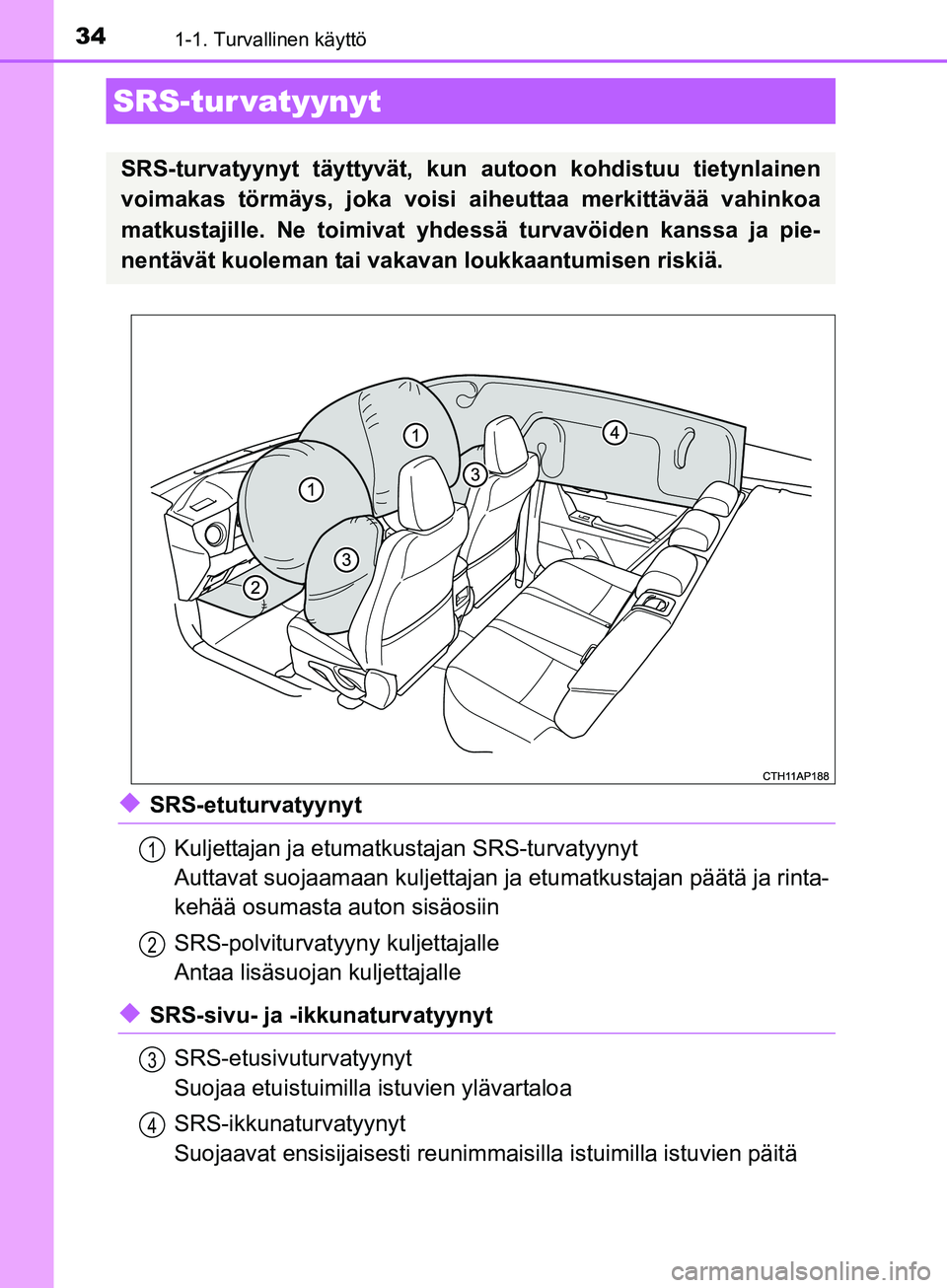 TOYOTA AURIS TOURING SPORTS 2017  Omistajan Käsikirja (in Finnish) 341-1. Turvallinen käyttö
OM12L13FI
uSRS-etuturvatyynytKuljettajan ja etumatkustajan SRS-turvatyynyt
Auttavat suojaamaan kuljettajan ja  etumatkustajan päätä ja rinta-
kehää osumasta auton sis