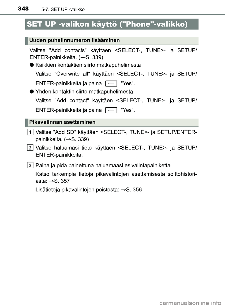 TOYOTA AURIS TOURING SPORTS 2017  Omistajan Käsikirja (in Finnish) 3485-7. SET UP -valikko
OM12L13FI
Valitse "Add contacts" käyttäen <SELECT-, TUNE>- ja SETUP/
ENTER-painikkeita. ( S. 339)
l Kaikkien kontaktien siirto matkapuhelimesta
Valitse "Overwrite all" kä