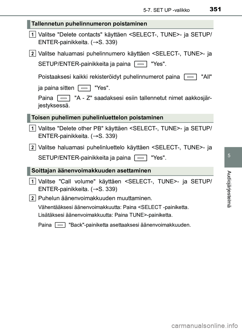 TOYOTA AURIS TOURING SPORTS 2017  Omistajan Käsikirja (in Finnish) 3515-7. SET UP -valikko
OM12L13FI
5
Audiojärjestelmä
Valitse "Delete contacts" käyttäen <SELECT-, TUNE>- ja SETUP/
ENTER-painikkeita. (S. 339)
Valitse haluamasi puhelinnumero käyttäen <SELECT