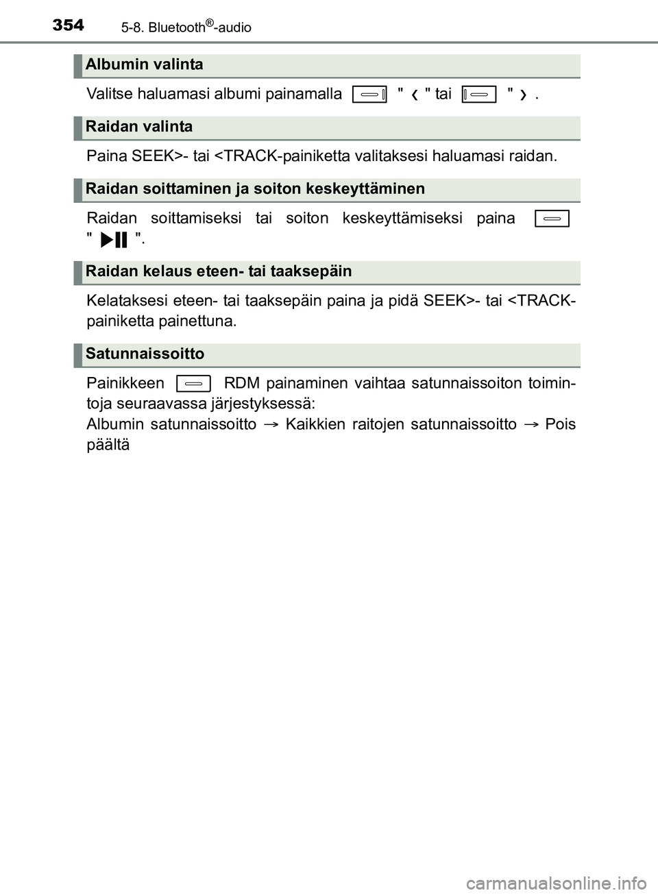 TOYOTA AURIS TOURING SPORTS 2017  Omistajan Käsikirja (in Finnish) 3545-8. Bluetooth®-audio
OM12L13FI
Valitse haluamasi albumi painamalla   " " tai   " .
Paina SEEK>- tai <TRACK-painiketta valitaksesi haluamasi raidan.
Raidan soittamiseksi tai soiton keskeyttämisek
