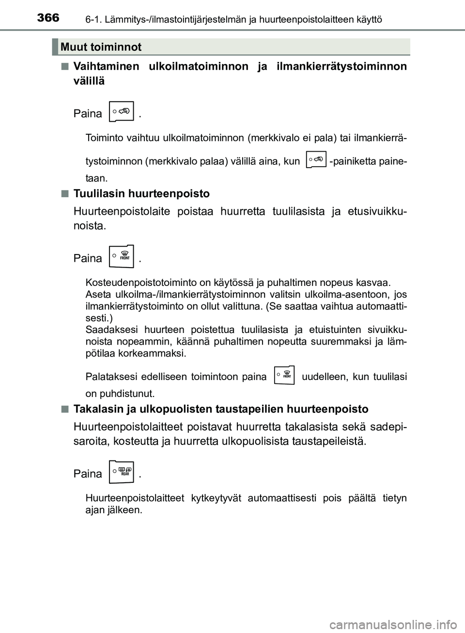 TOYOTA AURIS TOURING SPORTS 2017  Omistajan Käsikirja (in Finnish) 3666-1. Lämmitys-/ilmastointijärjestelmän ja huurteenpoistolaitteen käyttö
OM12L13FIn
Vaihtaminen ulkoilmatoiminnon
 ja ilmankierrätystoiminnon
välillä
Paina .
Toiminto vaihtuu ulkoilmatoiminn