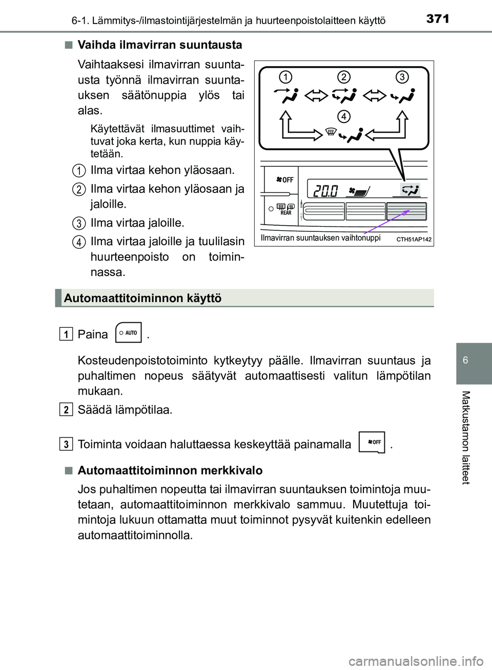 TOYOTA AURIS TOURING SPORTS 2017  Omistajan Käsikirja (in Finnish) 3716-1. Lämmitys-/ilmastointijärjestelmän ja huurteenpoistolaitteen käyttö
OM12L13FI
6
Matkustamon laitteet
nVaihda ilmavirran suuntausta
Vaihtaaksesi ilmavirran suunta-
usta työnnä ilmavirran 