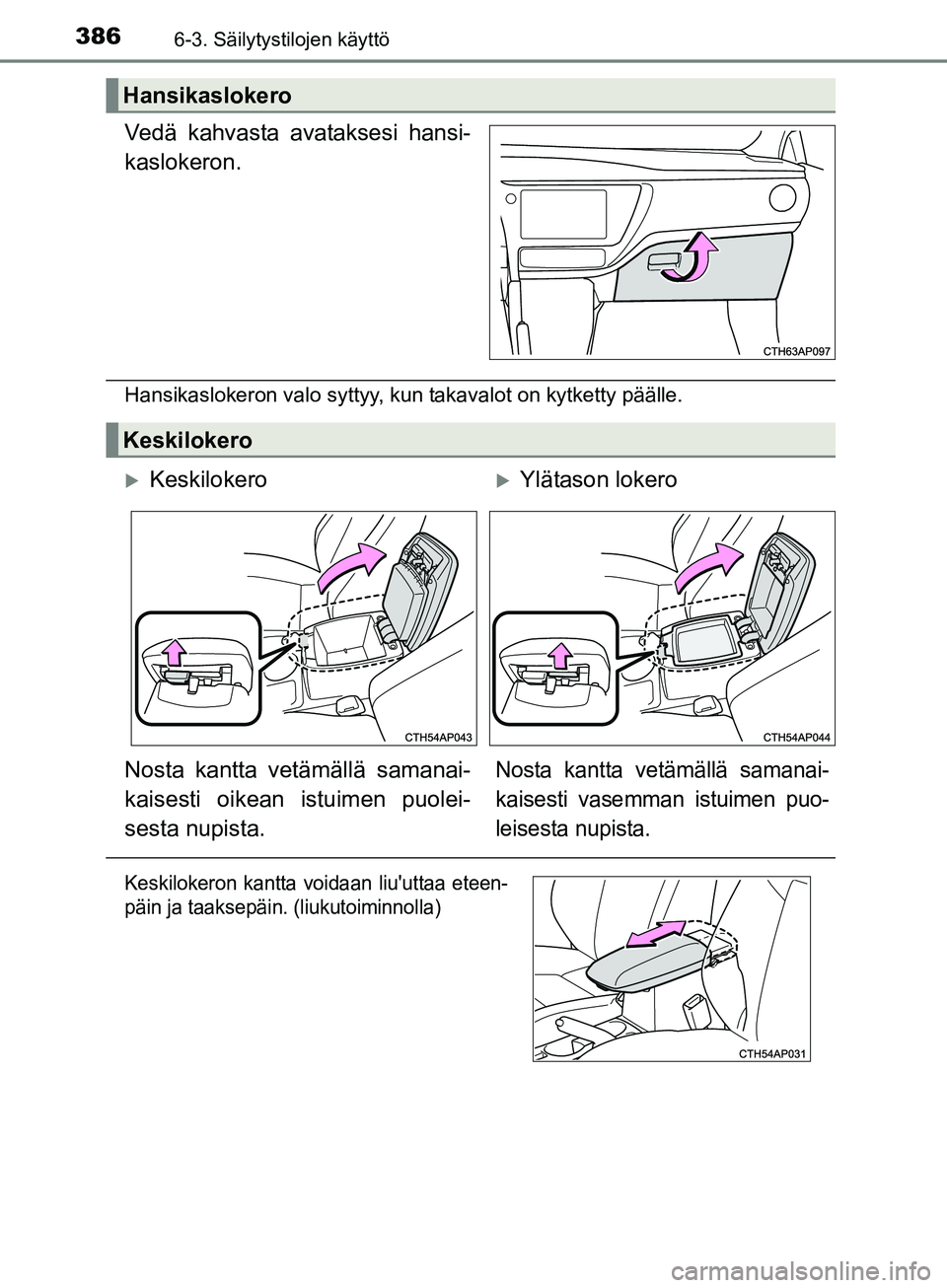 TOYOTA AURIS TOURING SPORTS 2017  Omistajan Käsikirja (in Finnish) 3866-3. Säilytystilojen käyttö
OM12L13FI
Vedä kahvasta avataksesi hansi-
kaslokeron.
Hansikaslokeron valo syttyy, kun takavalot on kytketty päälle.
Hansikaslokero
Keskilokero
KeskilokeroYl