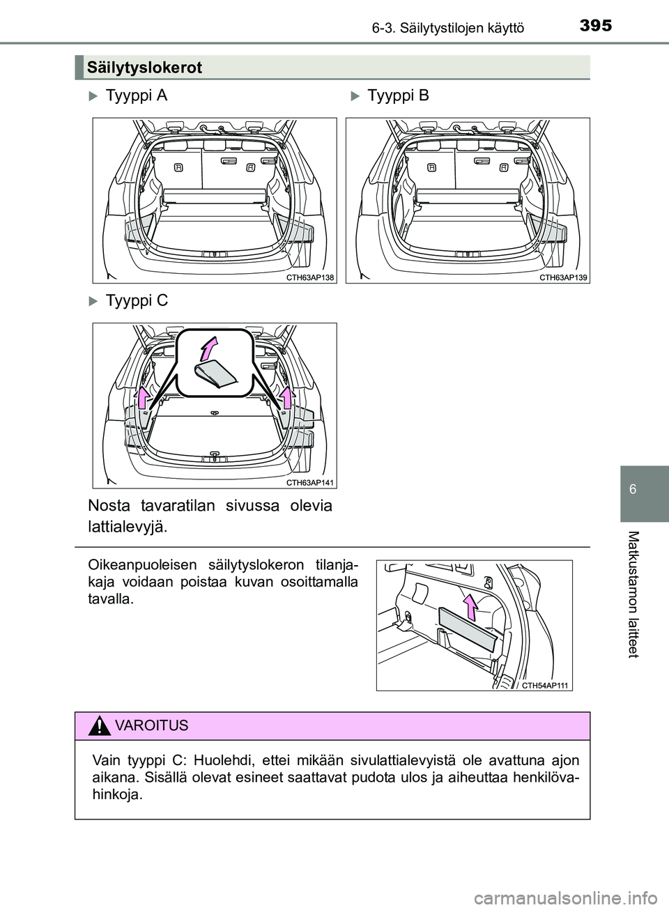 TOYOTA AURIS TOURING SPORTS 2017  Omistajan Käsikirja (in Finnish) 3956-3. Säilytystilojen käyttö
OM12L13FI
6
Matkustamon laitteet
Säilytyslokerot
Ty y p p i  ATy y p p i  B
Ty y p p i  C
Nosta tavaratilan sivussa olevia
lattialevyjä.
Oikeanpuoleisen s