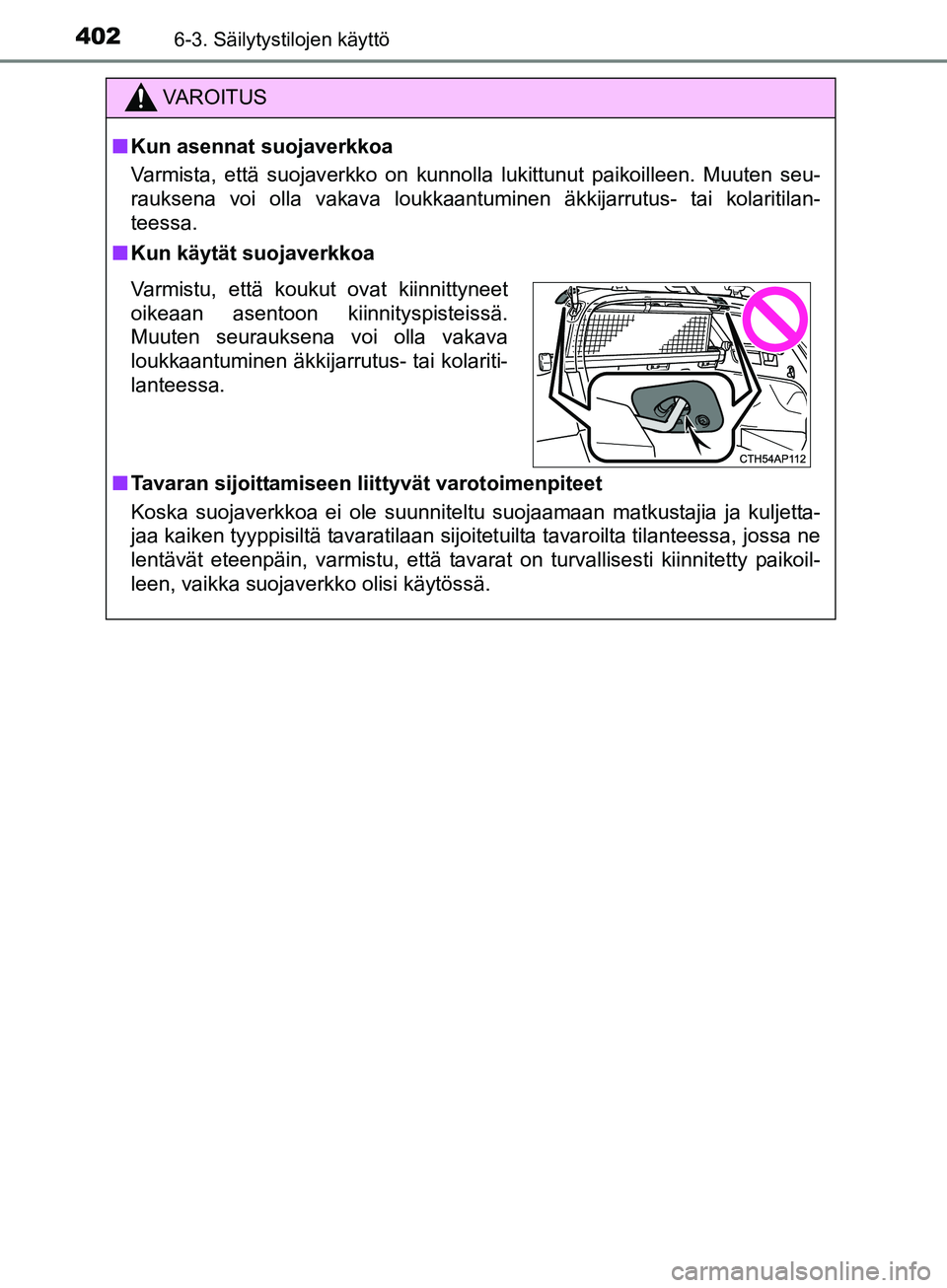 TOYOTA AURIS TOURING SPORTS 2017 Omistajan Käsikirja (in Finnish) 4026-3. Säilytystilojen käyttö
OM12L13FI
VAROITUS
nKun asennat suojaverkkoa
Varmista, että suojaverkko on kunnolla lukittunut paikoilleen. Muuten seu-
rauksena voi olla vakava loukkaantuminen äkk TOYOTA AURIS TOURING SPORTS 2017 Omistajan Käsikirja (in Finnish) 4026-3. Säilytystilojen käyttö
OM12L13FI
VAROITUS
nKun asennat suojaverkkoa
Varmista, että suojaverkko on kunnolla lukittunut paikoilleen. Muuten seu-
rauksena voi olla vakava loukkaantuminen äkk