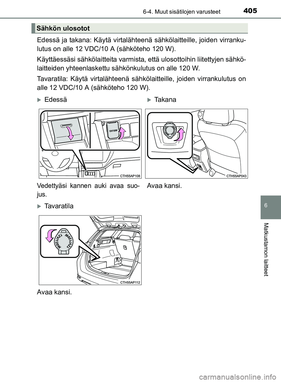 TOYOTA AURIS TOURING SPORTS 2017 Omistajan Käsikirja (in Finnish) 4056-4. Muut sisätilojen varusteet
OM12L13FI
6
Matkustamon laitteet
Edessä ja takana: Käytä virtalähteenä sähkölaitteille, joiden virranku-
lutus on alle 12 VDC/10 A (sähköteho 120 W).
Käyt TOYOTA AURIS TOURING SPORTS 2017 Omistajan Käsikirja (in Finnish) 4056-4. Muut sisätilojen varusteet
OM12L13FI
6
Matkustamon laitteet
Edessä ja takana: Käytä virtalähteenä sähkölaitteille, joiden virranku-
lutus on alle 12 VDC/10 A (sähköteho 120 W).
Käyt