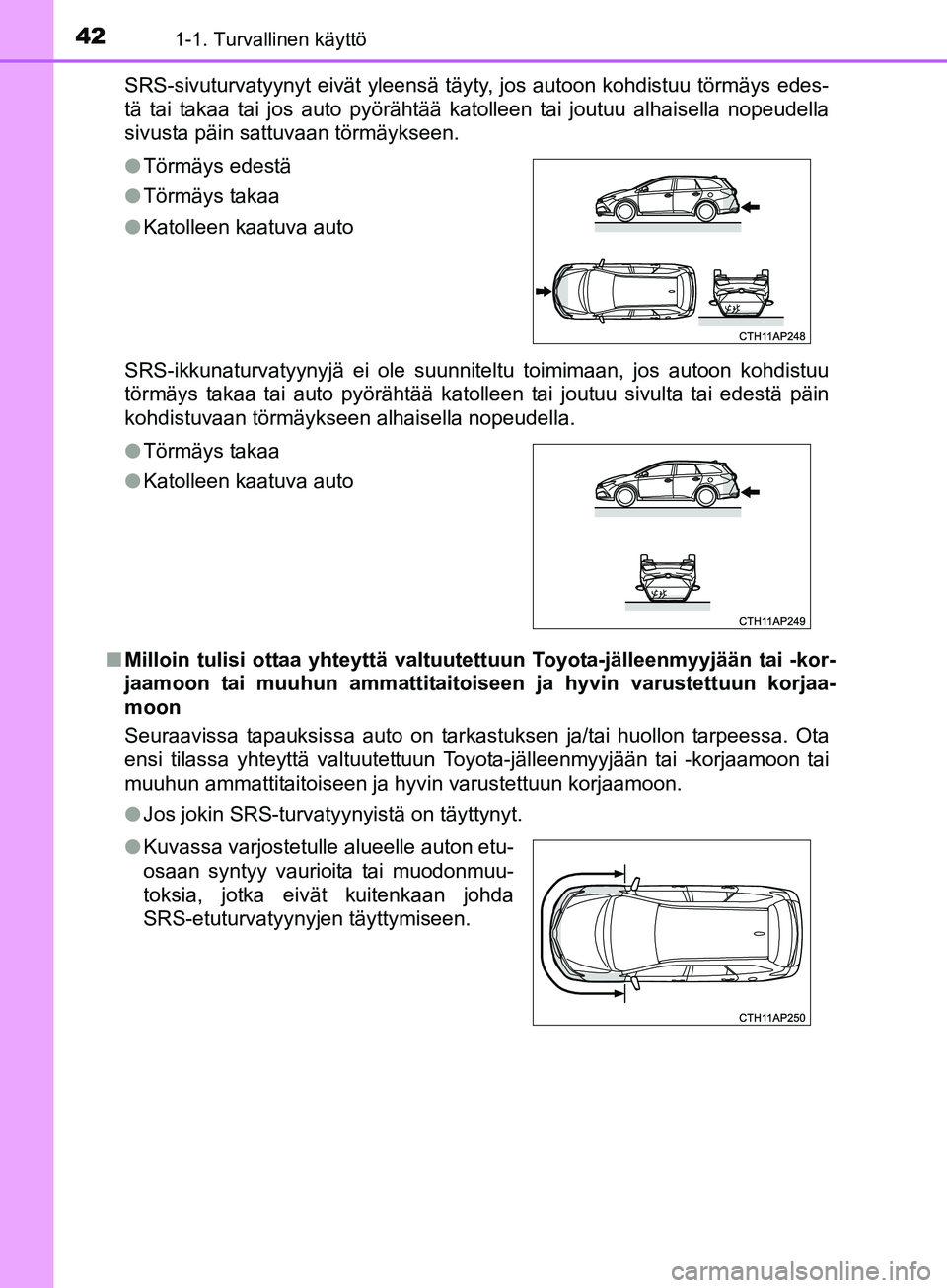 TOYOTA AURIS TOURING SPORTS 2017  Omistajan Käsikirja (in Finnish) 421-1. Turvallinen käyttö
OM12L13FISRS-sivuturvatyynyt eivät yleensä täyty, jos autoon kohdistuu törmäys edes-
tä tai takaa tai jos auto pyörähtää katolleen tai joutuu alhaisella nopeudell