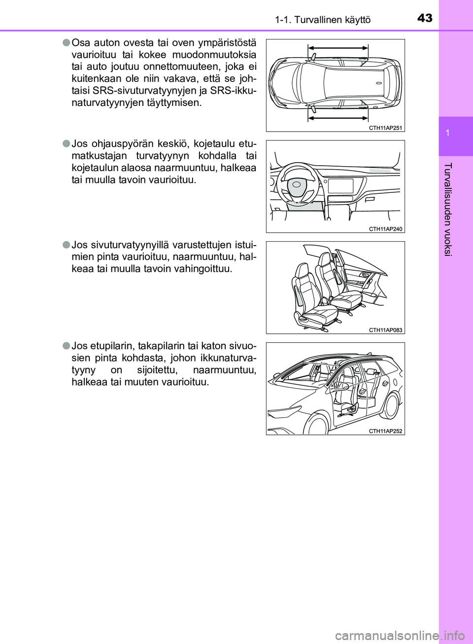 TOYOTA AURIS TOURING SPORTS 2017  Omistajan Käsikirja (in Finnish) 431-1. Turvallinen käyttö
1
Turvallisuuden vuoksi
OM12L13FIl
Osa auton ovesta tai oven ympäristöstä
vaurioituu tai kokee muodonmuutoksia
tai auto joutuu onnettomuuteen, joka ei
kuitenkaan ole nii