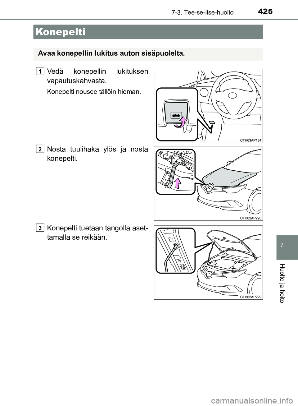 TOYOTA AURIS TOURING SPORTS 2017 Omistajan Käsikirja (in Finnish) 4257-3. Tee-se-itse-huolto
OM12L13FI
7
Huolto ja hoito
Vedä konepellin lukituksen
vapautuskahvasta.
Konepelti nousee tällöin hieman.
Nosta tuulihaka ylös ja nosta
konepelti.
Konepelti tuetaan tang TOYOTA AURIS TOURING SPORTS 2017 Omistajan Käsikirja (in Finnish) 4257-3. Tee-se-itse-huolto
OM12L13FI
7
Huolto ja hoito
Vedä konepellin lukituksen
vapautuskahvasta.
Konepelti nousee tällöin hieman.
Nosta tuulihaka ylös ja nosta
konepelti.
Konepelti tuetaan tang