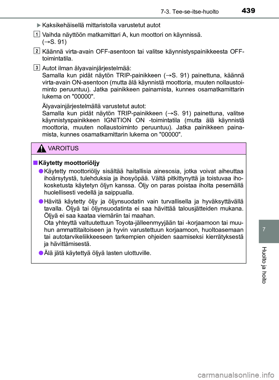 TOYOTA AURIS TOURING SPORTS 2017 Omistajan Käsikirja (in Finnish) 4397-3. Tee-se-itse-huolto
OM12L13FI
7
Huolto ja hoito
Kaksikehäisellä mittaristolla varustetut autot
Vaihda näyttöön matkamittari A, kun moottori on käynnissä.
(S. 91)
Käännä virta-a TOYOTA AURIS TOURING SPORTS 2017 Omistajan Käsikirja (in Finnish) 4397-3. Tee-se-itse-huolto
OM12L13FI
7
Huolto ja hoito
Kaksikehäisellä mittaristolla varustetut autot
Vaihda näyttöön matkamittari A, kun moottori on käynnissä.
(S. 91)
Käännä virta-a