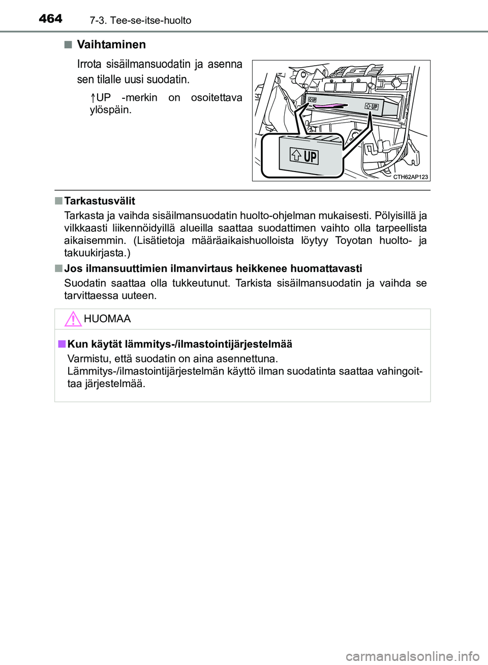 TOYOTA AURIS TOURING SPORTS 2017 Omistajan Käsikirja (in Finnish) 4647-3. Tee-se-itse-huolto
OM12L13FIn
Va i h ta m i n e n
Irrota sisäilmansuodatin ja asenna
sen tilalle uusi suodatin.
UP -merkin on osoitettava
ylöspäin.
n Tarkastusvälit
Tarkasta ja vaihda TOYOTA AURIS TOURING SPORTS 2017 Omistajan Käsikirja (in Finnish) 4647-3. Tee-se-itse-huolto
OM12L13FIn
Va i h ta m i n e n
Irrota sisäilmansuodatin ja asenna
sen tilalle uusi suodatin.
UP -merkin on osoitettava
ylöspäin.
n Tarkastusvälit
Tarkasta ja vaihda