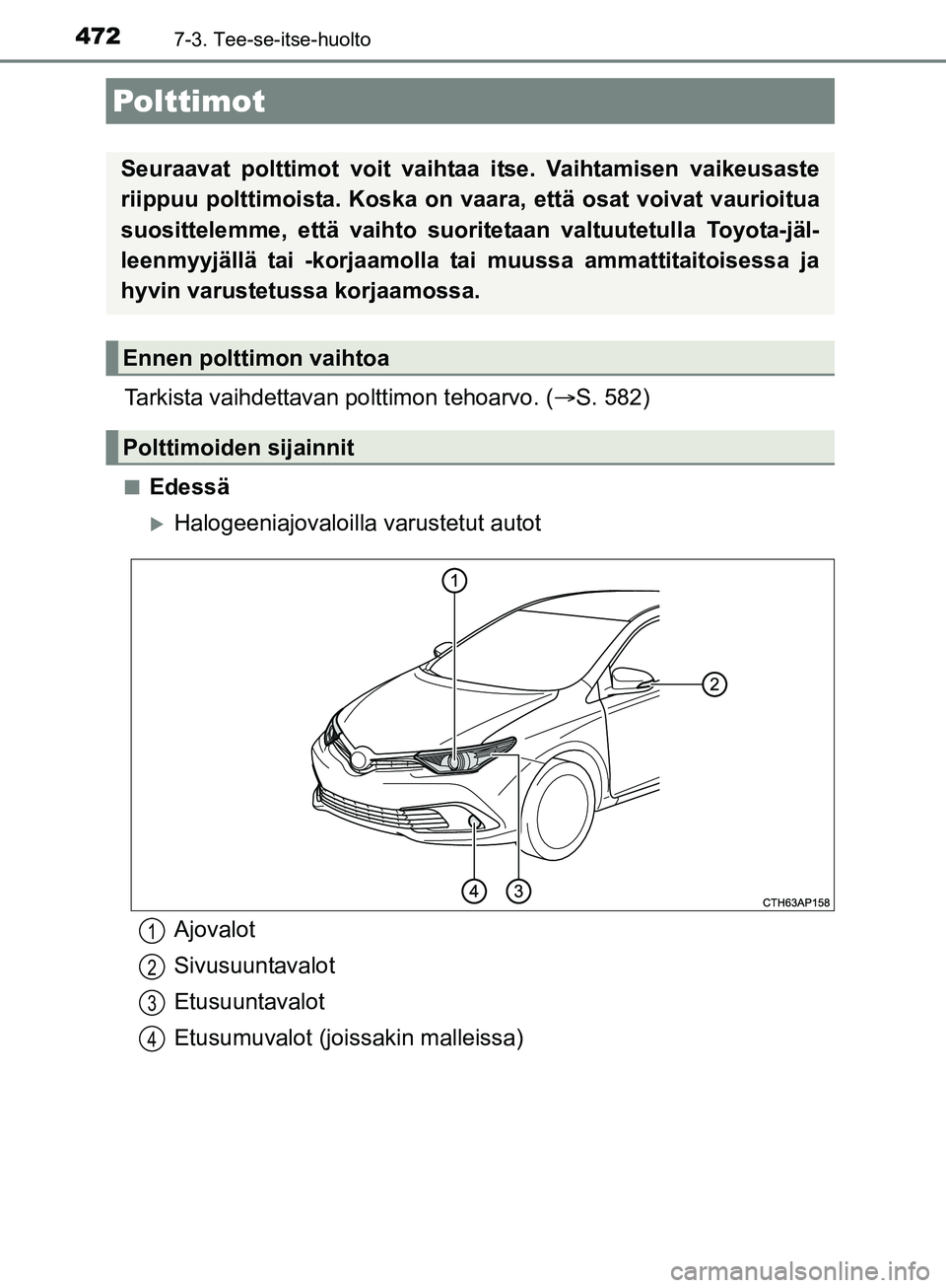 TOYOTA AURIS TOURING SPORTS 2017  Omistajan Käsikirja (in Finnish) 4727-3. Tee-se-itse-huolto
OM12L13FI
Tarkista vaihdettavan polttimon tehoarvo. (S. 582)
nEdessä
Halogeeniajovaloilla  varustetut autot
Polttimot
Seuraavat polttimot voit vaihtaa itse. Vaihtamis