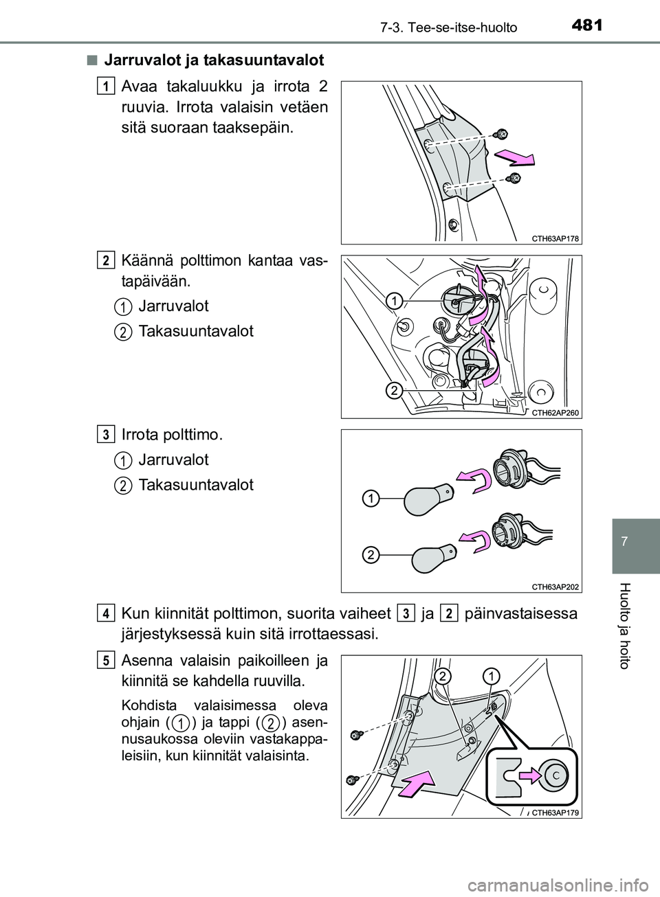 TOYOTA AURIS TOURING SPORTS 2017 Omistajan Käsikirja (in Finnish) 4817-3. Tee-se-itse-huolto
OM12L13FI
7
Huolto ja hoito
nJarruvalot ja takasuuntavalotAvaa takaluukku ja irrota 2
ruuvia. Irrota valaisin vetäen
sitä suoraan taaksepäin.
Käännä polttimon kantaa v TOYOTA AURIS TOURING SPORTS 2017 Omistajan Käsikirja (in Finnish) 4817-3. Tee-se-itse-huolto
OM12L13FI
7
Huolto ja hoito
nJarruvalot ja takasuuntavalotAvaa takaluukku ja irrota 2
ruuvia. Irrota valaisin vetäen
sitä suoraan taaksepäin.
Käännä polttimon kantaa v