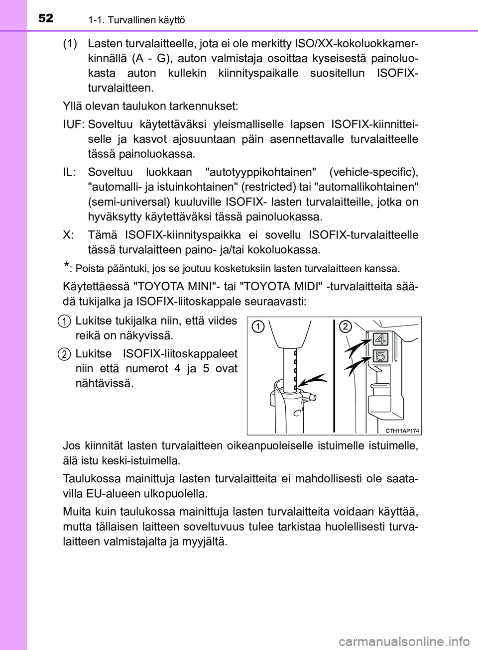TOYOTA AURIS TOURING SPORTS 2017 Omistajan Käsikirja (in Finnish) 521-1. Turvallinen käyttö
OM12L13FI
(1) Lasten turvalaitteelle, jota ei ole merkitty ISO/XX-kokoluokkamer-
kinnällä (A - G), auton valmistaja osoittaa kyseisestä painoluo-
kasta auton kullekin k TOYOTA AURIS TOURING SPORTS 2017 Omistajan Käsikirja (in Finnish) 521-1. Turvallinen käyttö
OM12L13FI
(1) Lasten turvalaitteelle, jota ei ole merkitty ISO/XX-kokoluokkamer-
kinnällä (A - G), auton valmistaja osoittaa kyseisestä painoluo-
kasta auton kullekin k