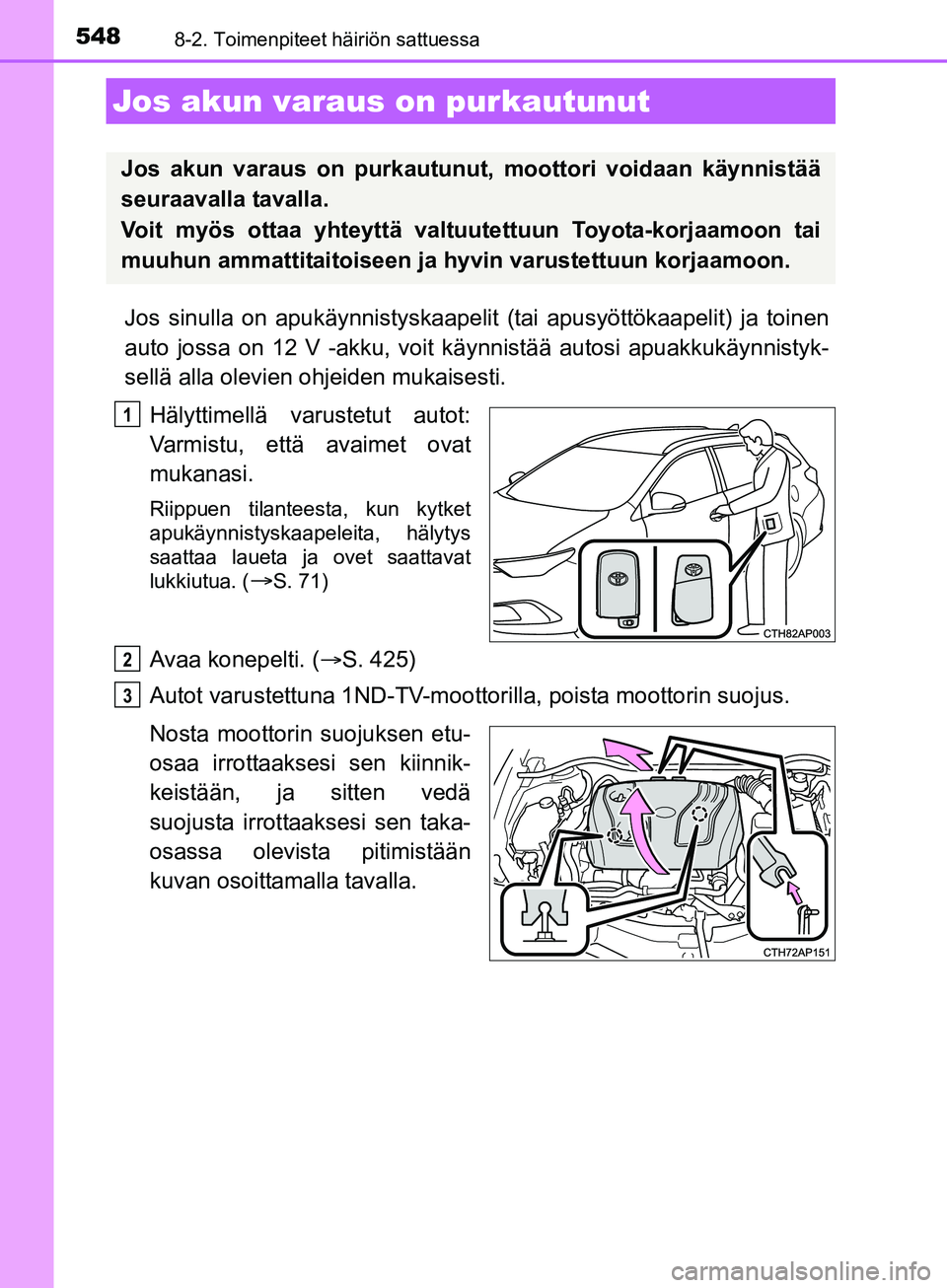TOYOTA AURIS TOURING SPORTS 2017 Omistajan Käsikirja (in Finnish) 5488-2. Toimenpiteet häiriön sattuessa
OM12L13FI
Jos sinulla on apukäynnistyskaapelit (tai apusyöttökaapelit) ja toinen
auto jossa on 12 V -akku, voit käynnistää autosi apuakkukäynnistyk-
sel TOYOTA AURIS TOURING SPORTS 2017 Omistajan Käsikirja (in Finnish) 5488-2. Toimenpiteet häiriön sattuessa
OM12L13FI
Jos sinulla on apukäynnistyskaapelit (tai apusyöttökaapelit) ja toinen
auto jossa on 12 V -akku, voit käynnistää autosi apuakkukäynnistyk-
sel
