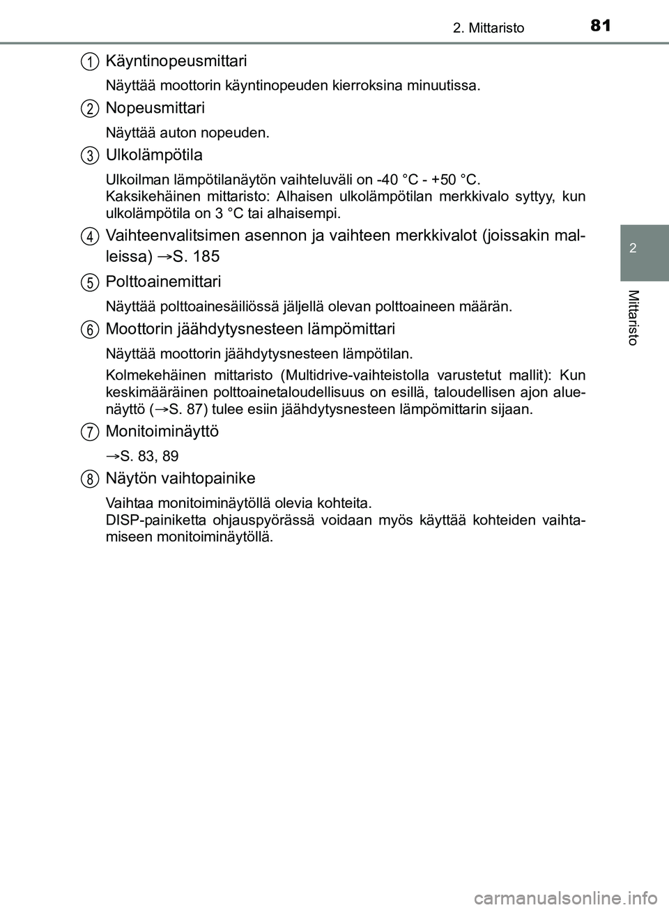 TOYOTA AURIS TOURING SPORTS 2017 Omistajan Käsikirja (in Finnish) 812. Mittaristo
OM12L13FI
2
Mittaristo
Käyntinopeusmittari
Näyttää moottorin käyntinopeuden kierroksina minuutissa.
Nopeusmittari
Näyttää auton nopeuden.
Ulkolämpötila
Ulkoilman lämpötilan TOYOTA AURIS TOURING SPORTS 2017 Omistajan Käsikirja (in Finnish) 812. Mittaristo
OM12L13FI
2
Mittaristo
Käyntinopeusmittari
Näyttää moottorin käyntinopeuden kierroksina minuutissa.
Nopeusmittari
Näyttää auton nopeuden.
Ulkolämpötila
Ulkoilman lämpötilan