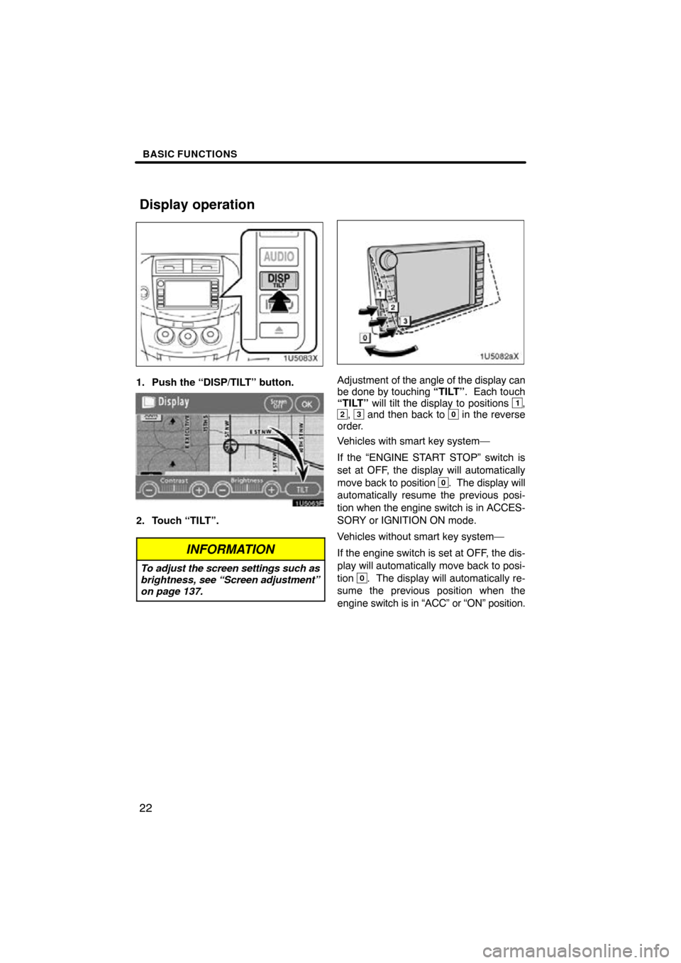 TOYOTA RAV4 2009 XA30 / 3.G Navigation Manual BASIC FUNCTIONS
22
1. Push the “DISP/TILT” button.
2. Touch “TILT”.
INFORMATION
To adjust the screen settings such as
brightness, see “Screen adjustment”
on page 137.
Adjustment of the ang