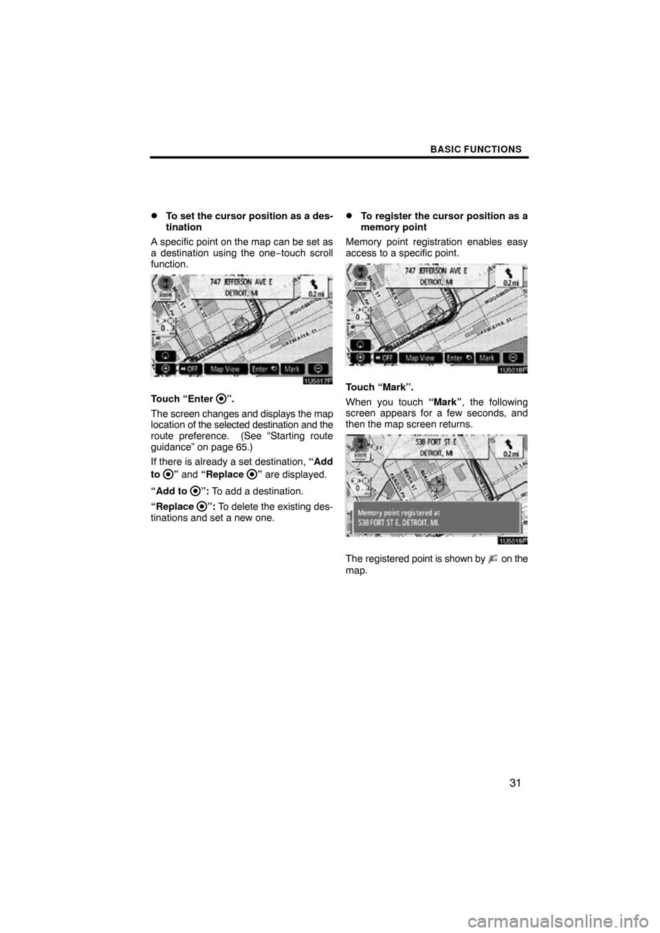 TOYOTA RAV4 2009 XA30 / 3.G Navigation Manual BASIC FUNCTIONS
31

To set the cursor position as a des-
tination
A specific point on the map can be set as
a destination using the one −touch scroll
function.
Touch “Enter ”.
The screen change