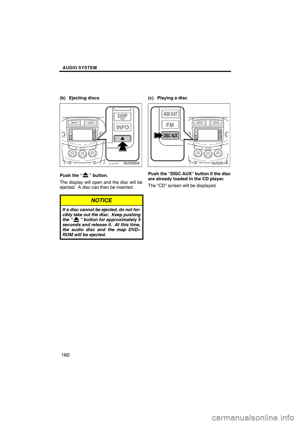 TOYOTA RAV4 2009 XA30 / 3.G Navigation Manual AUDIO SYSTEM
160
(b) Ejecting discs
Push the “” button.
The display will open and the disc will be
ejected.  A disc can then be inserted.
NOTICE
If a disc cannot be ejected, do not for-
cibly take