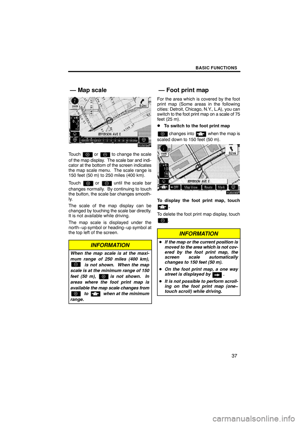 TOYOTA RAV4 2009 XA30 / 3.G Navigation Manual BASIC FUNCTIONS
37
Touch  or  to change the scale
of the map display.  The scale bar and indi-
cator at the bottom of the screen  indicates
the map scale menu.  The scale range is
150 feet (50 m) to 2
